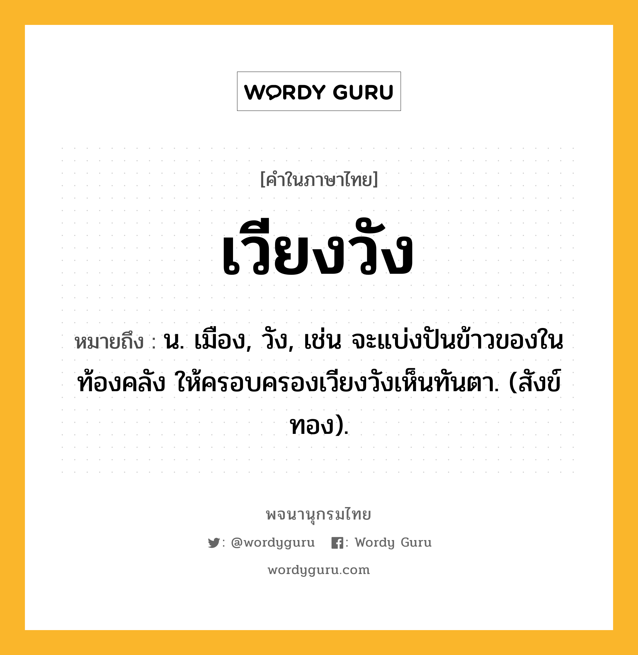 เวียงวัง ความหมาย หมายถึงอะไร?, คำในภาษาไทย เวียงวัง หมายถึง น. เมือง, วัง, เช่น จะแบ่งปันข้าวของในท้องคลัง ให้ครอบครองเวียงวังเห็นทันตา. (สังข์ทอง).