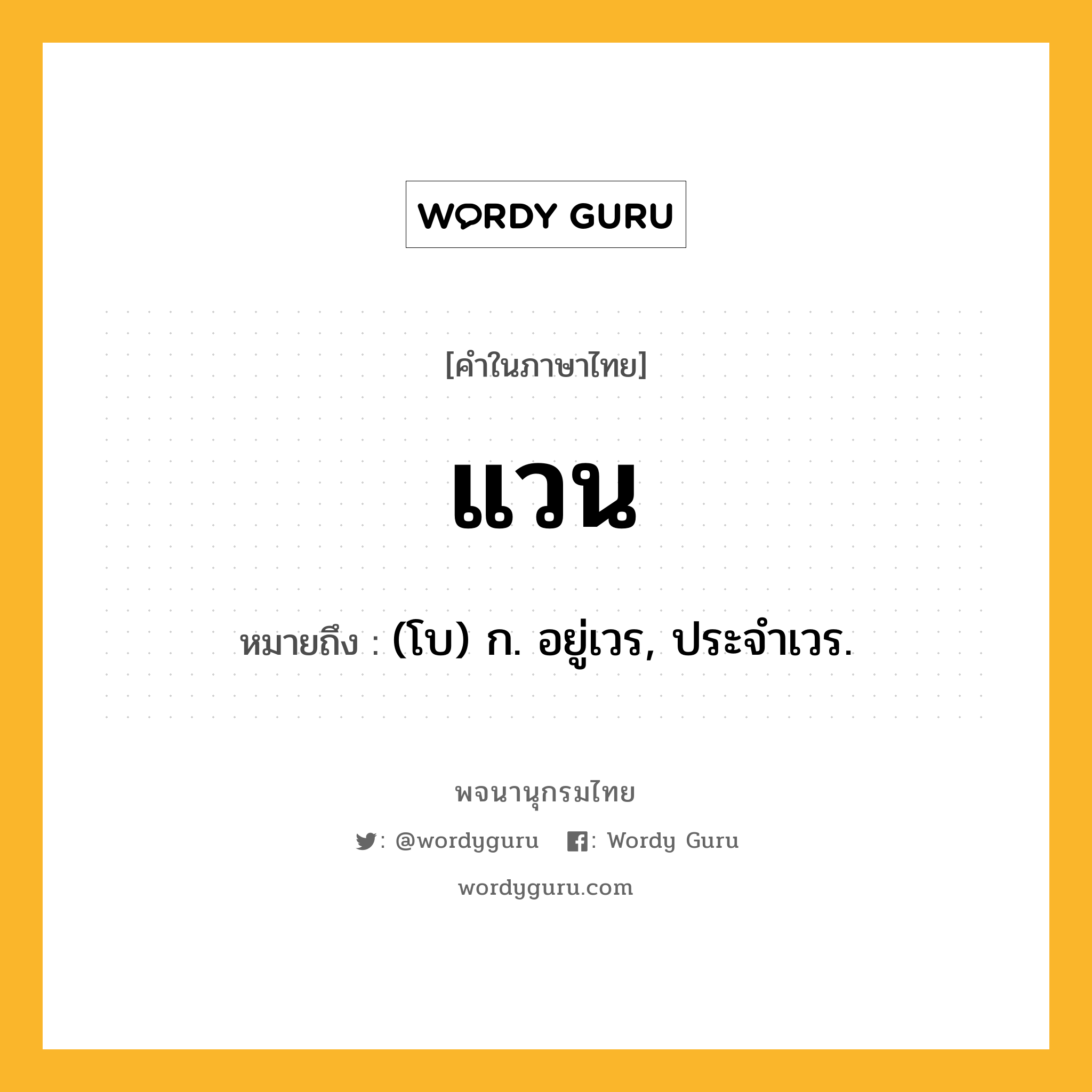 แวน ความหมาย หมายถึงอะไร?, คำในภาษาไทย แวน หมายถึง (โบ) ก. อยู่เวร, ประจําเวร.