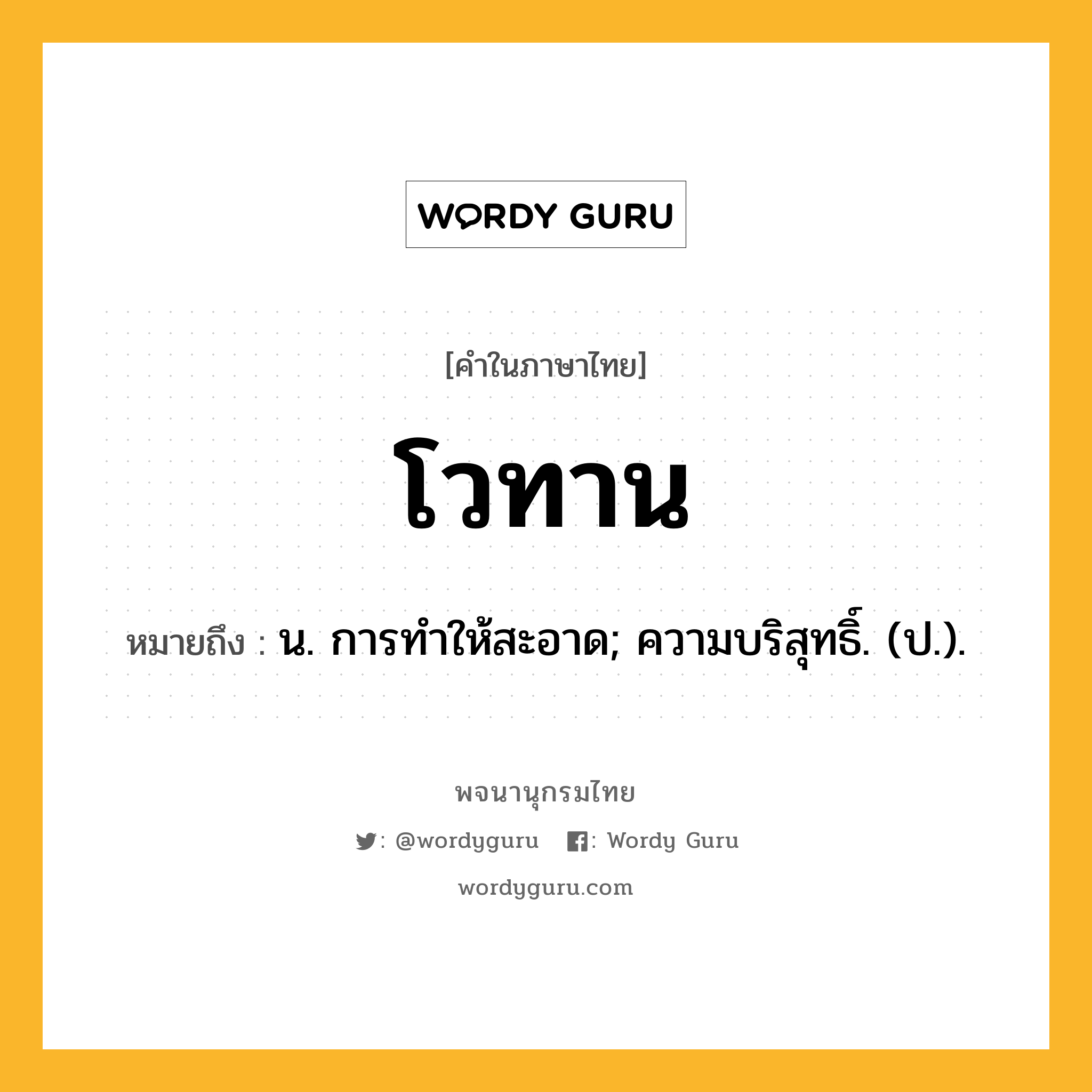 โวทาน ความหมาย หมายถึงอะไร?, คำในภาษาไทย โวทาน หมายถึง น. การทําให้สะอาด; ความบริสุทธิ์. (ป.).