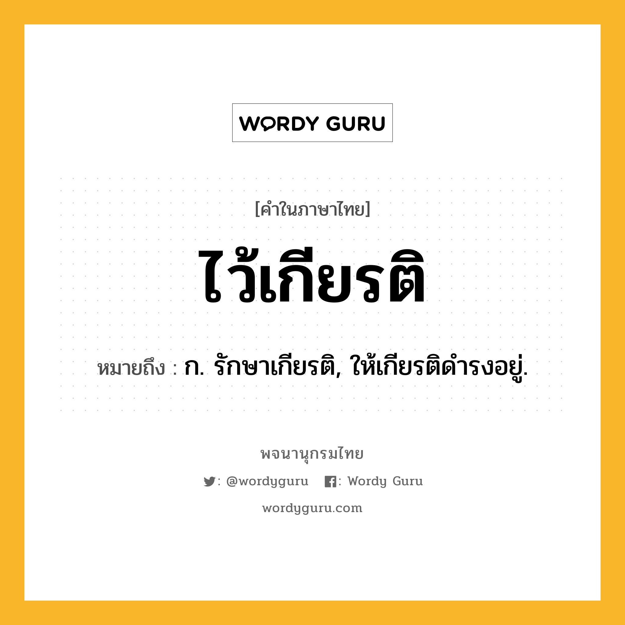 ไว้เกียรติ ความหมาย หมายถึงอะไร?, คำในภาษาไทย ไว้เกียรติ หมายถึง ก. รักษาเกียรติ, ให้เกียรติดำรงอยู่.