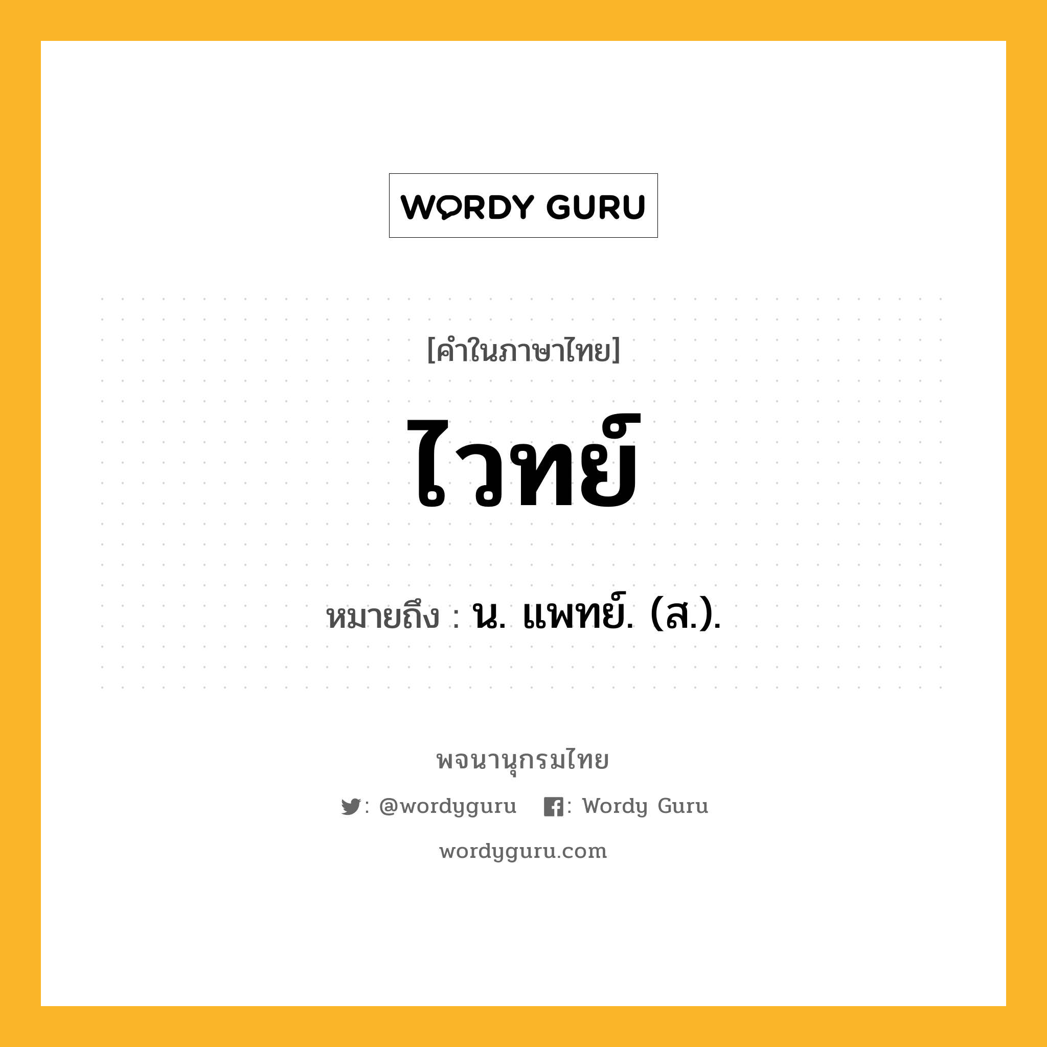 ไวทย์ ความหมาย หมายถึงอะไร?, คำในภาษาไทย ไวทย์ หมายถึง น. แพทย์. (ส.).