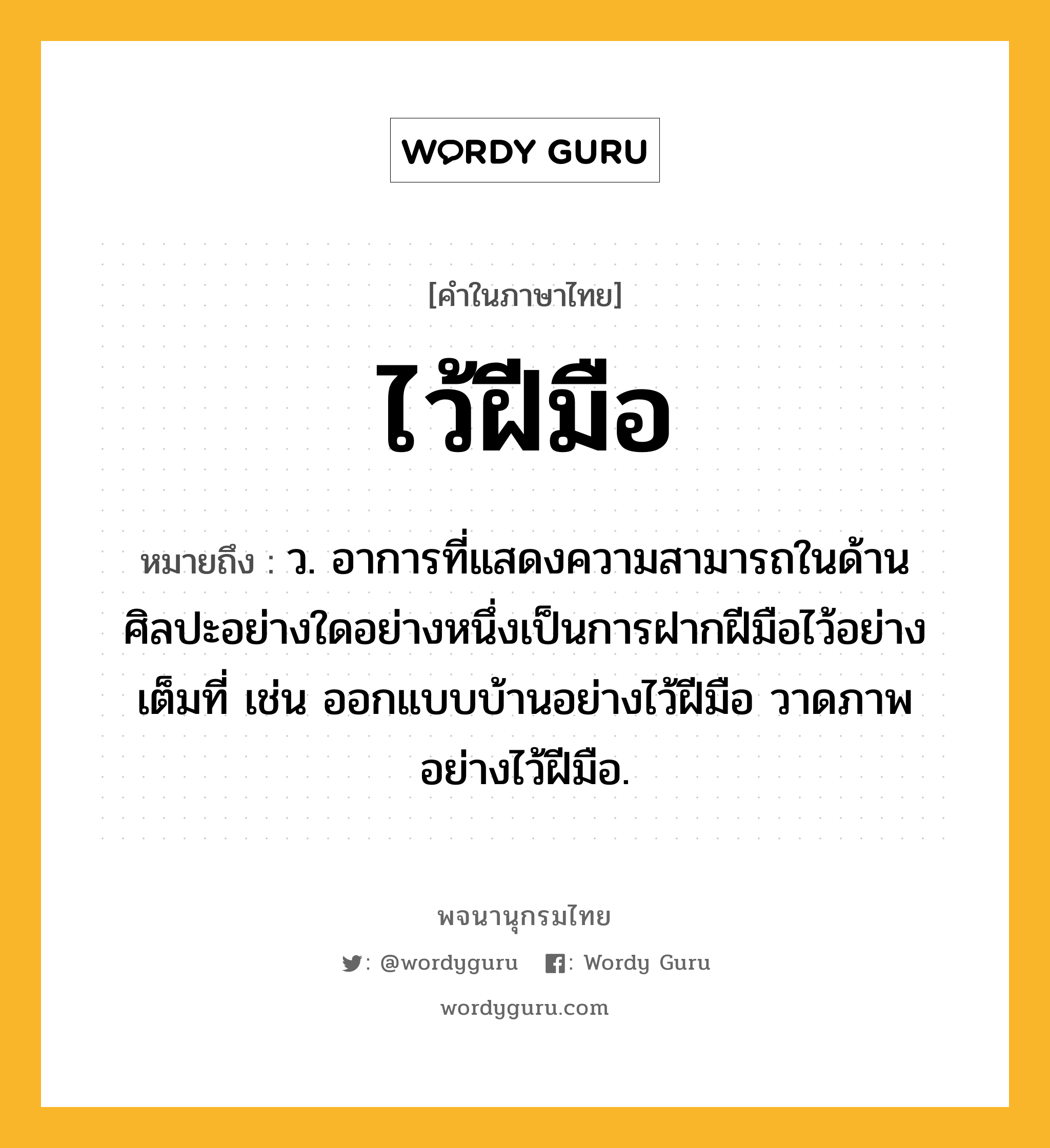 ไว้ฝีมือ ความหมาย หมายถึงอะไร?, คำในภาษาไทย ไว้ฝีมือ หมายถึง ว. อาการที่แสดงความสามารถในด้านศิลปะอย่างใดอย่างหนึ่งเป็นการฝากฝีมือไว้อย่างเต็มที่ เช่น ออกแบบบ้านอย่างไว้ฝีมือ วาดภาพอย่างไว้ฝีมือ.