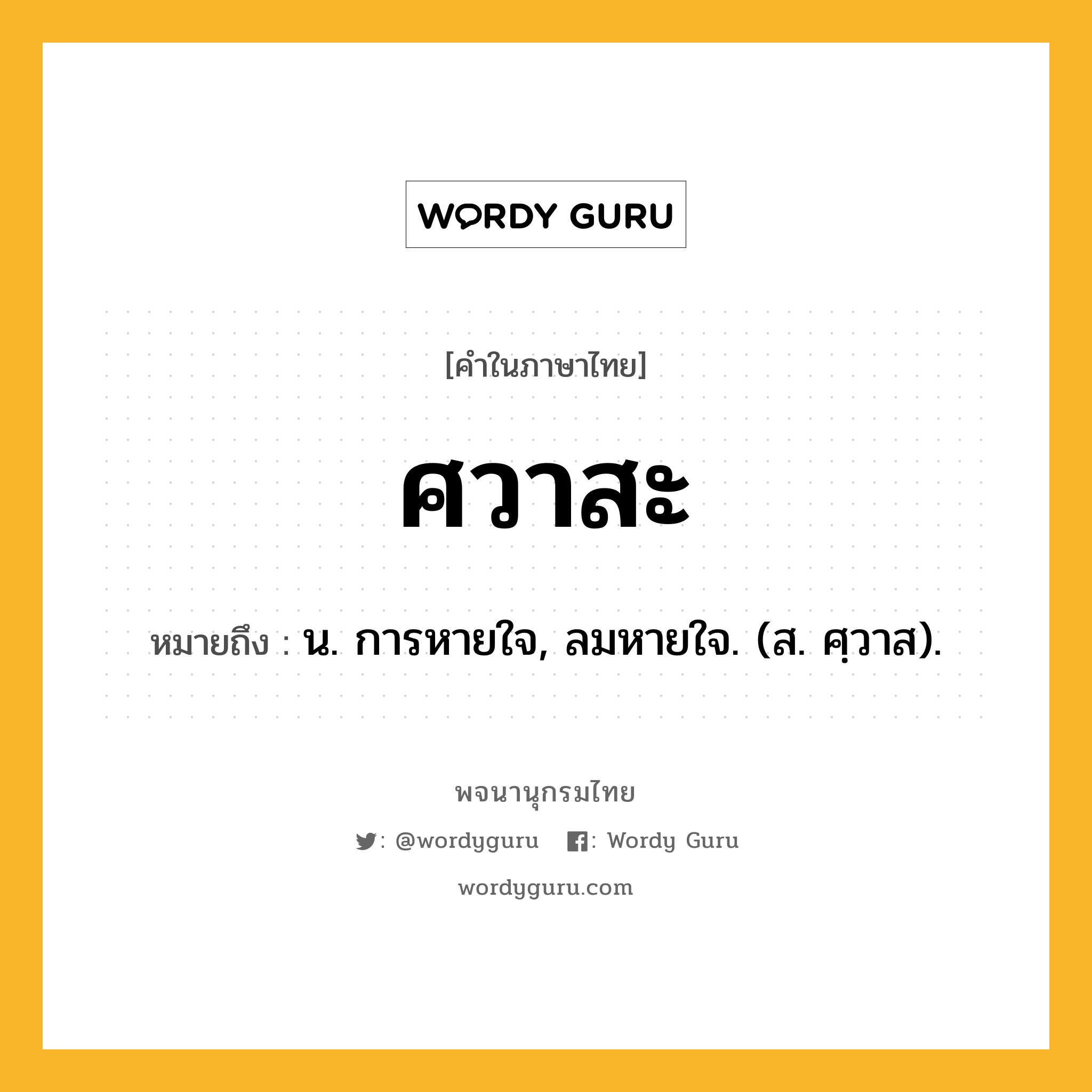 ศวาสะ ความหมาย หมายถึงอะไร?, คำในภาษาไทย ศวาสะ หมายถึง น. การหายใจ, ลมหายใจ. (ส. ศฺวาส).