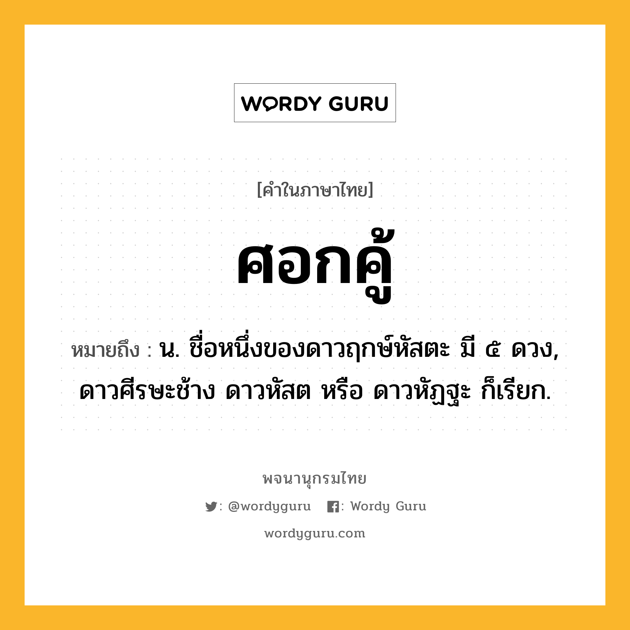 ศอกคู้ ความหมาย หมายถึงอะไร?, คำในภาษาไทย ศอกคู้ หมายถึง น. ชื่อหนึ่งของดาวฤกษ์หัสตะ มี ๕ ดวง, ดาวศีรษะช้าง ดาวหัสต หรือ ดาวหัฏฐะ ก็เรียก.