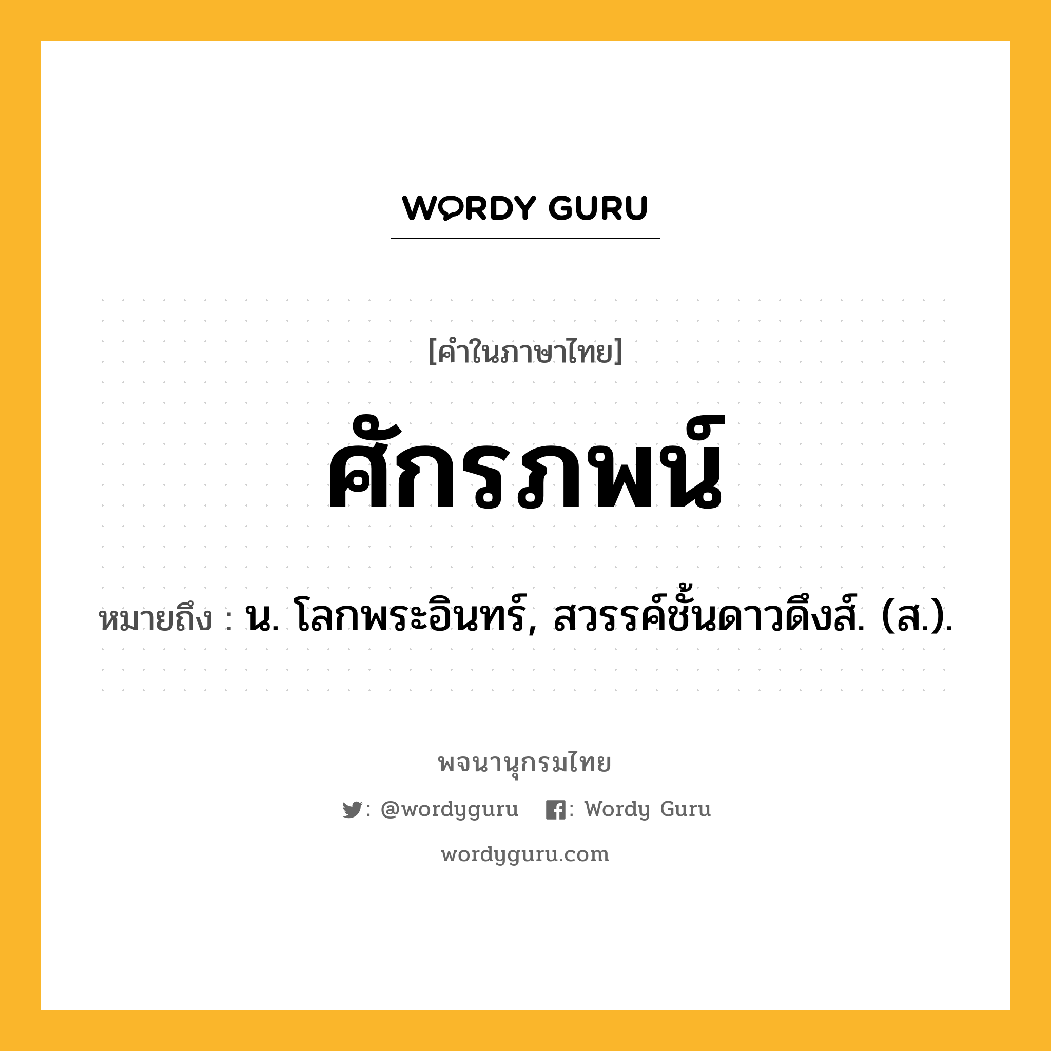 ศักรภพน์ ความหมาย หมายถึงอะไร?, คำในภาษาไทย ศักรภพน์ หมายถึง น. โลกพระอินทร์, สวรรค์ชั้นดาวดึงส์. (ส.).