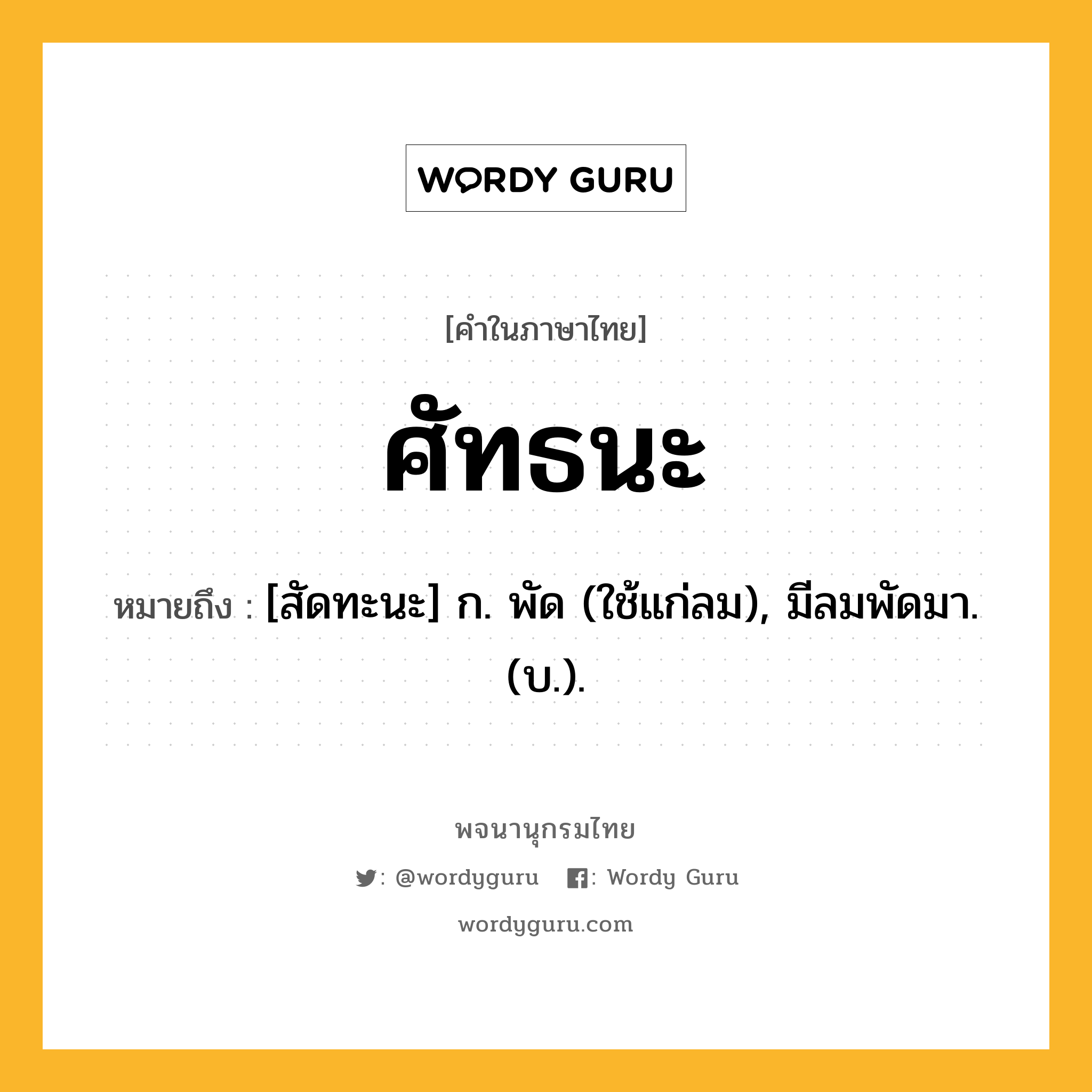 ศัทธนะ ความหมาย หมายถึงอะไร?, คำในภาษาไทย ศัทธนะ หมายถึง [สัดทะนะ] ก. พัด (ใช้แก่ลม), มีลมพัดมา. (บ.).