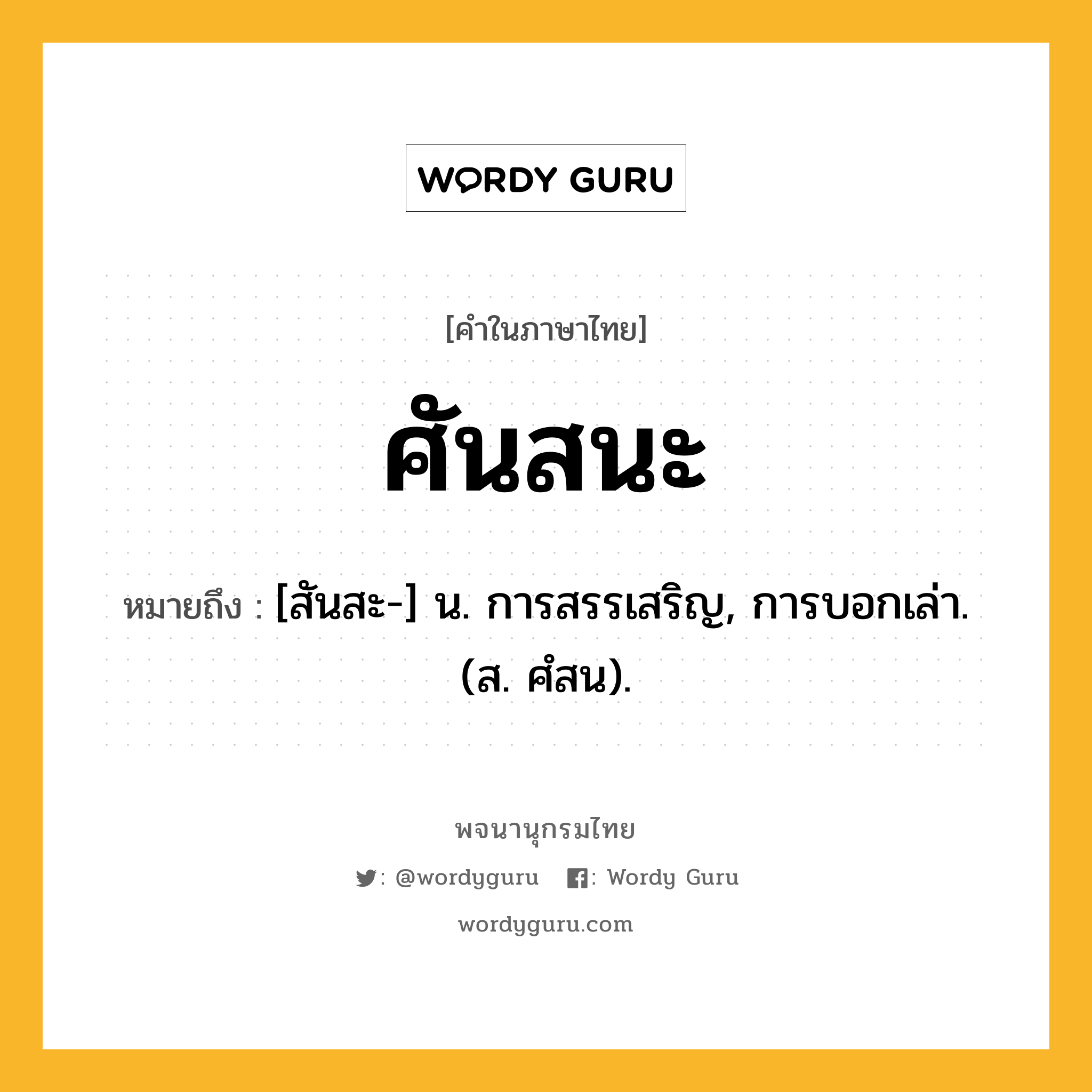 ศันสนะ ความหมาย หมายถึงอะไร?, คำในภาษาไทย ศันสนะ หมายถึง [สันสะ-] น. การสรรเสริญ, การบอกเล่า. (ส. ศํสน).