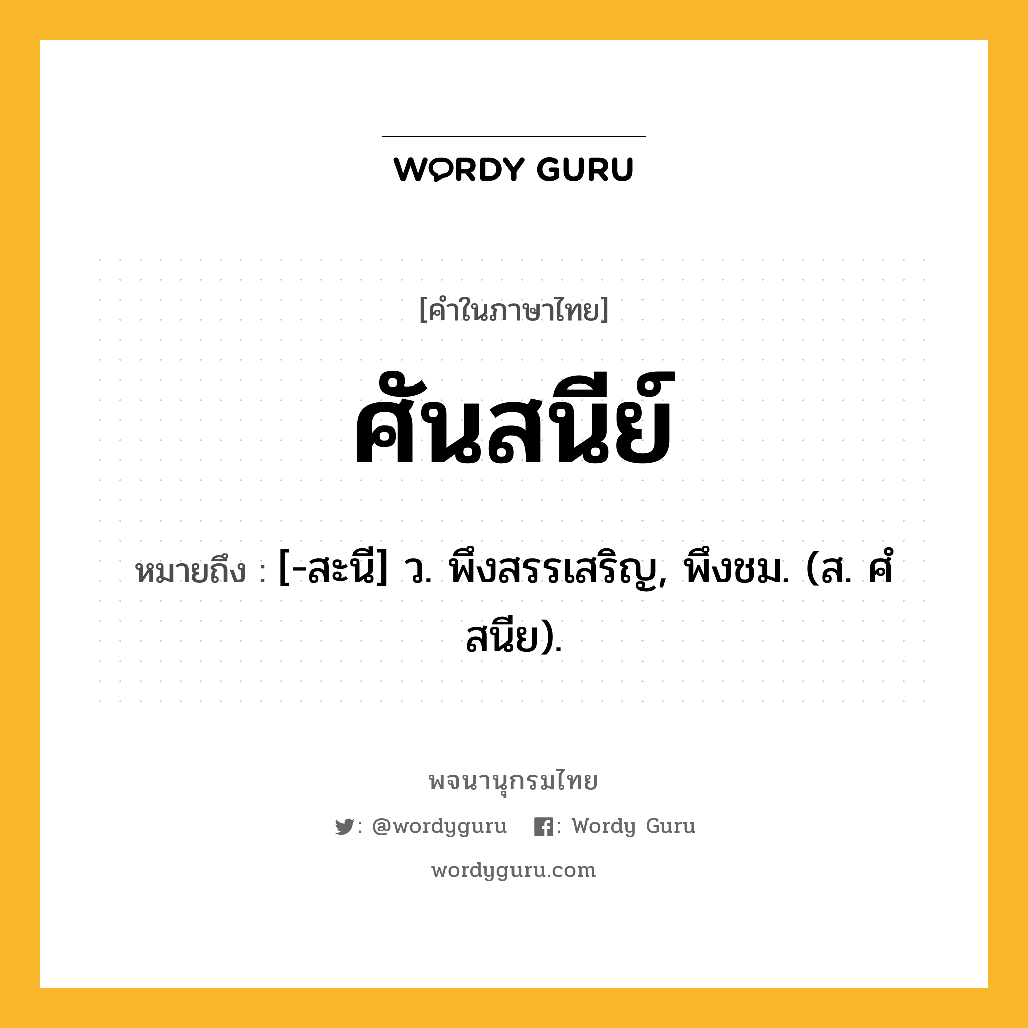 ศันสนีย์ ความหมาย หมายถึงอะไร?, คำในภาษาไทย ศันสนีย์ หมายถึง [-สะนี] ว. พึงสรรเสริญ, พึงชม. (ส. ศํสนีย).