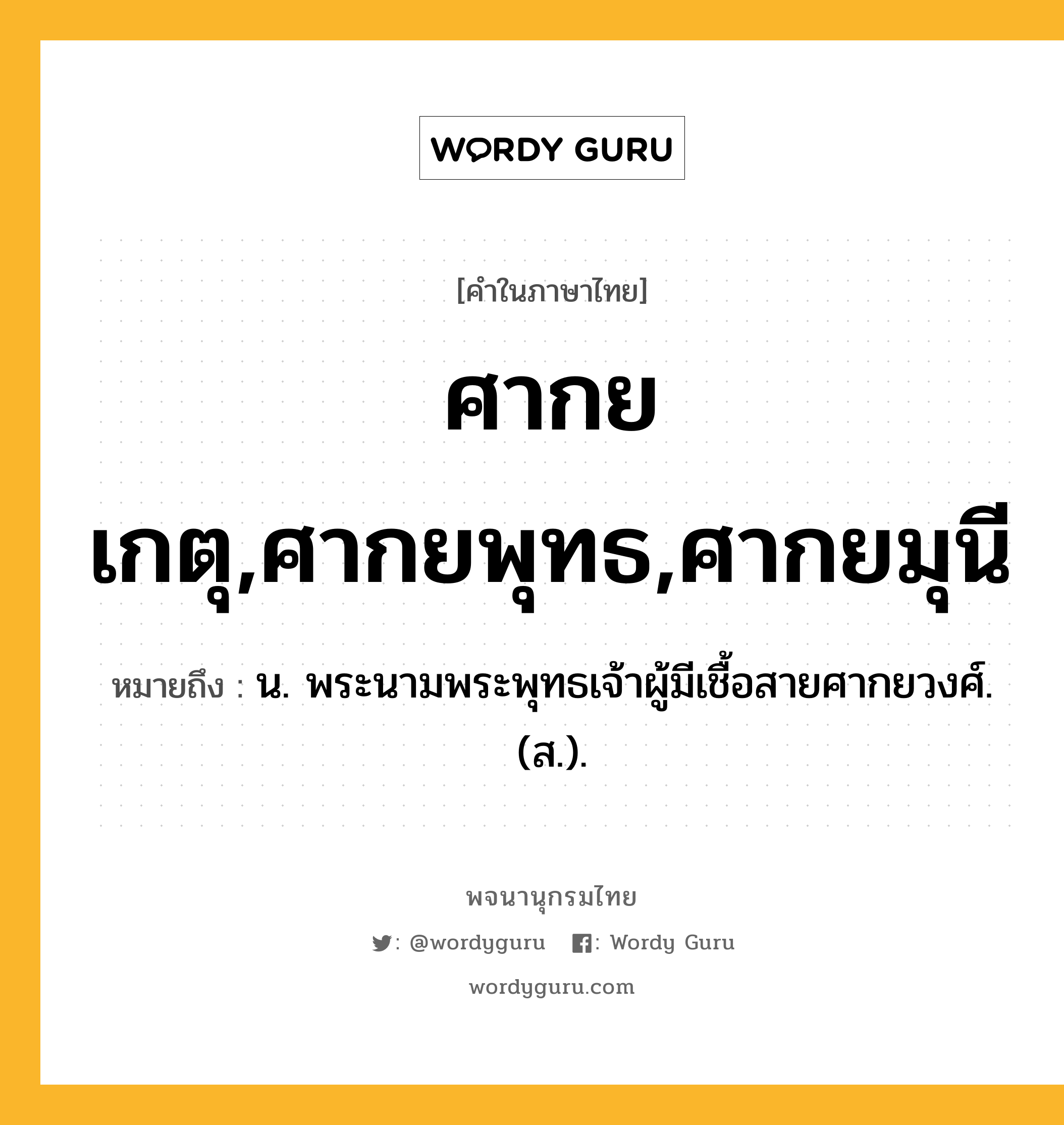 ศากยเกตุ,ศากยพุทธ,ศากยมุนี ความหมาย หมายถึงอะไร?, คำในภาษาไทย ศากยเกตุ,ศากยพุทธ,ศากยมุนี หมายถึง น. พระนามพระพุทธเจ้าผู้มีเชื้อสายศากยวงศ์. (ส.).