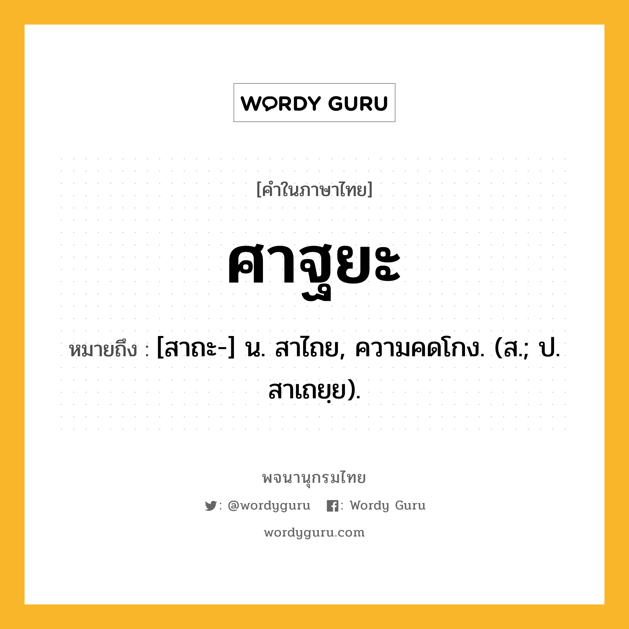 ศาฐยะ ความหมาย หมายถึงอะไร?, คำในภาษาไทย ศาฐยะ หมายถึง [สาถะ-] น. สาไถย, ความคดโกง. (ส.; ป. สาเถยฺย).