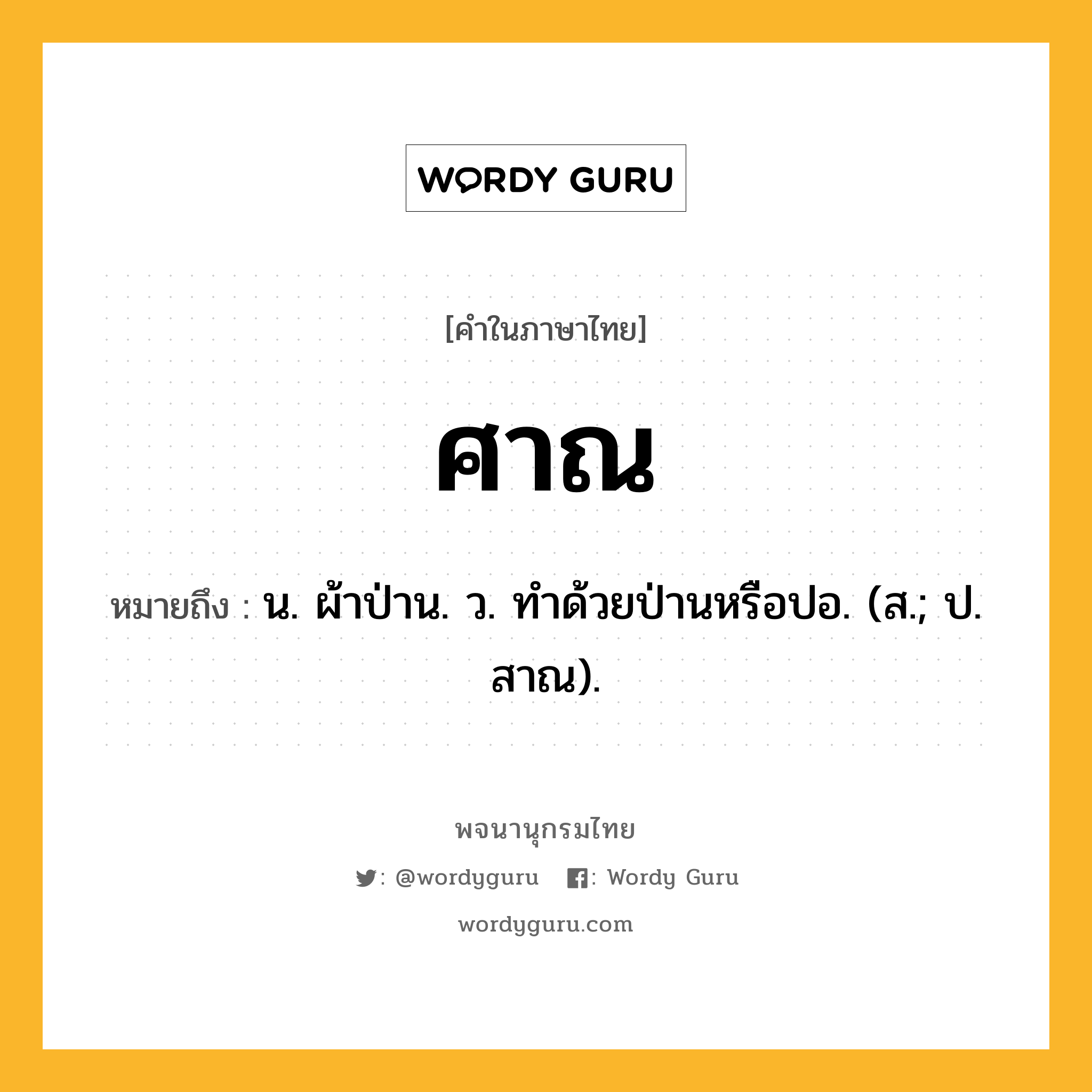 ศาณ ความหมาย หมายถึงอะไร?, คำในภาษาไทย ศาณ หมายถึง น. ผ้าป่าน. ว. ทําด้วยป่านหรือปอ. (ส.; ป. สาณ).