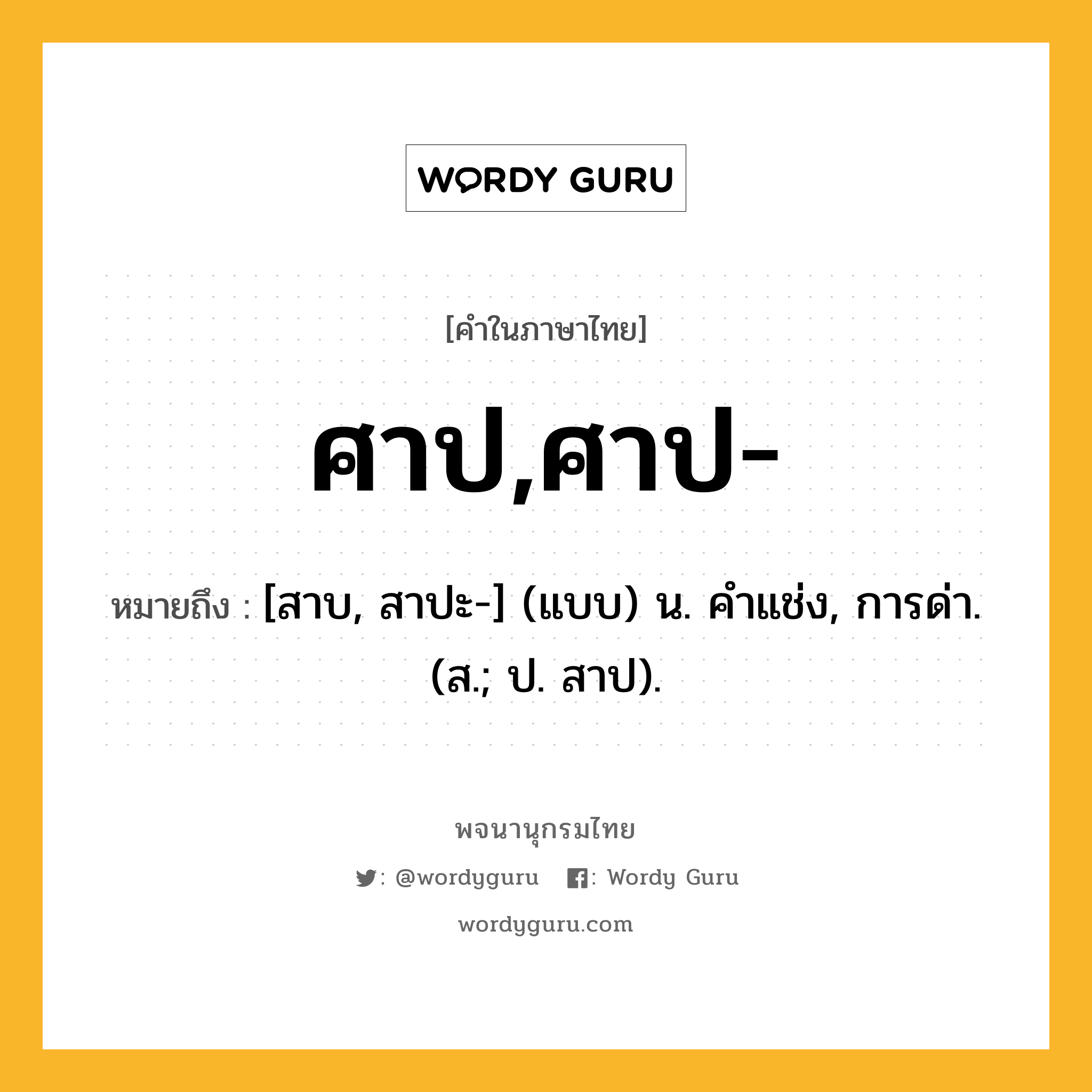 ศาป,ศาป- ความหมาย หมายถึงอะไร?, คำในภาษาไทย ศาป,ศาป- หมายถึง [สาบ, สาปะ-] (แบบ) น. คําแช่ง, การด่า. (ส.; ป. สาป).