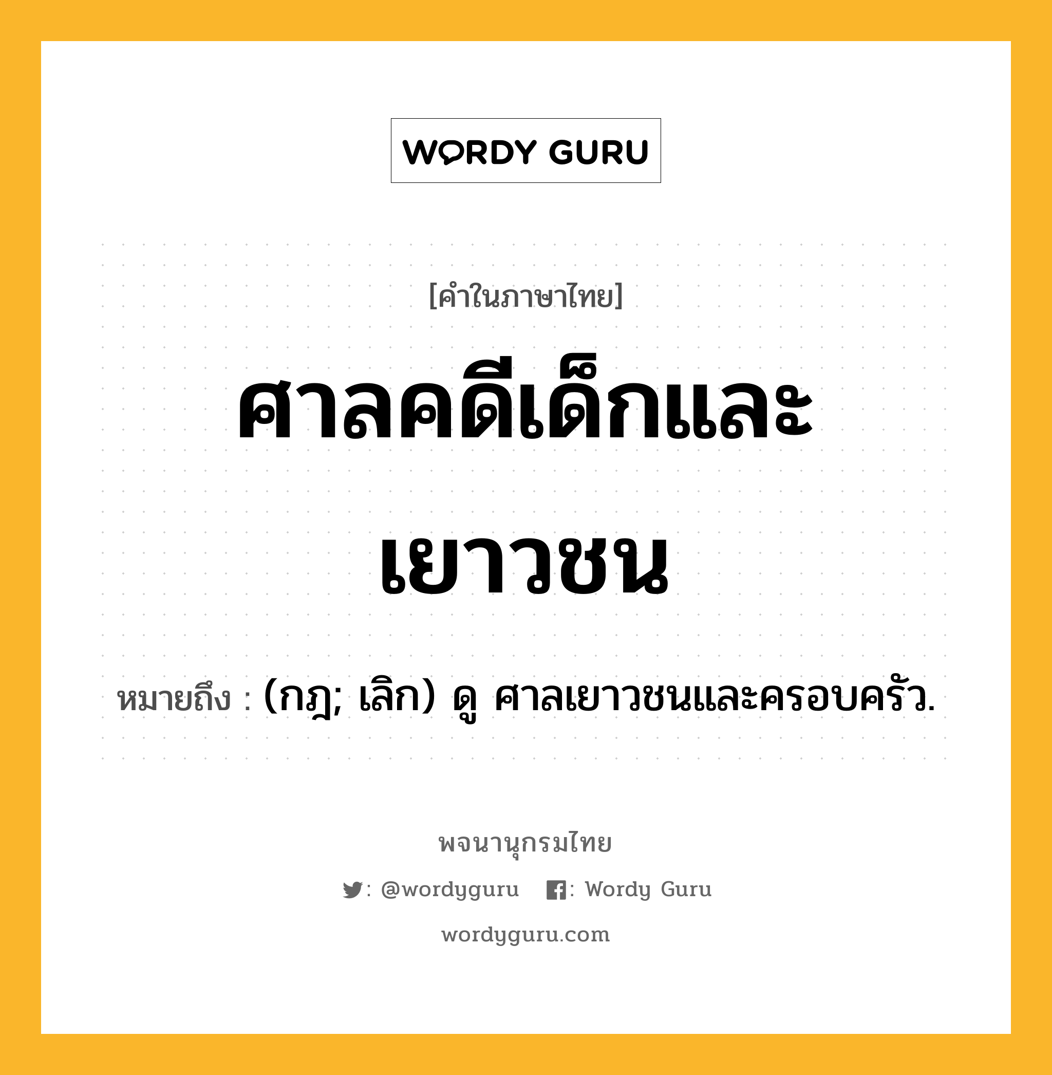 ศาลคดีเด็กและเยาวชน ความหมาย หมายถึงอะไร?, คำในภาษาไทย ศาลคดีเด็กและเยาวชน หมายถึง (กฎ; เลิก) ดู ศาลเยาวชนและครอบครัว.