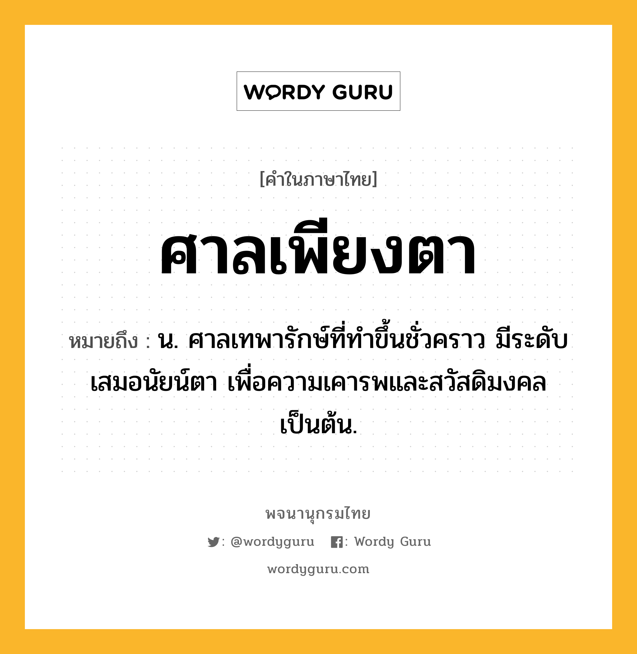 ศาลเพียงตา ความหมาย หมายถึงอะไร?, คำในภาษาไทย ศาลเพียงตา หมายถึง น. ศาลเทพารักษ์ที่ทําขึ้นชั่วคราว มีระดับเสมอนัยน์ตา เพื่อความเคารพและสวัสดิมงคลเป็นต้น.