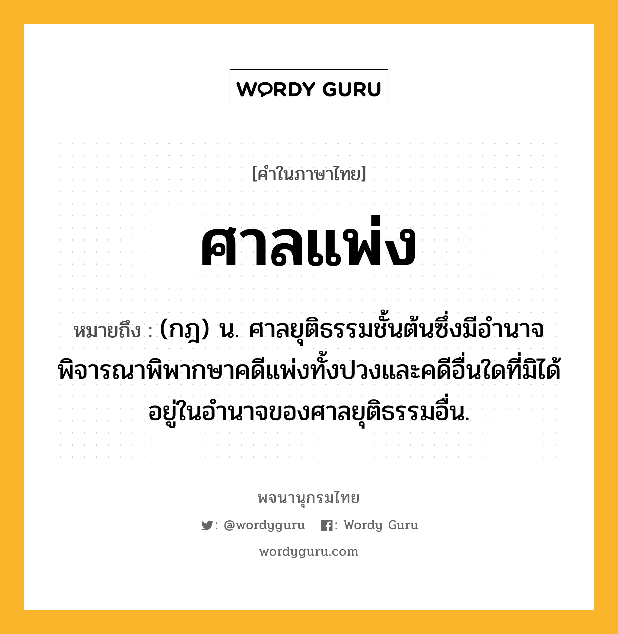 ศาลแพ่ง ความหมาย หมายถึงอะไร?, คำในภาษาไทย ศาลแพ่ง หมายถึง (กฎ) น. ศาลยุติธรรมชั้นต้นซึ่งมีอํานาจพิจารณาพิพากษาคดีแพ่งทั้งปวงและคดีอื่นใดที่มิได้อยู่ในอำนาจของศาลยุติธรรมอื่น.