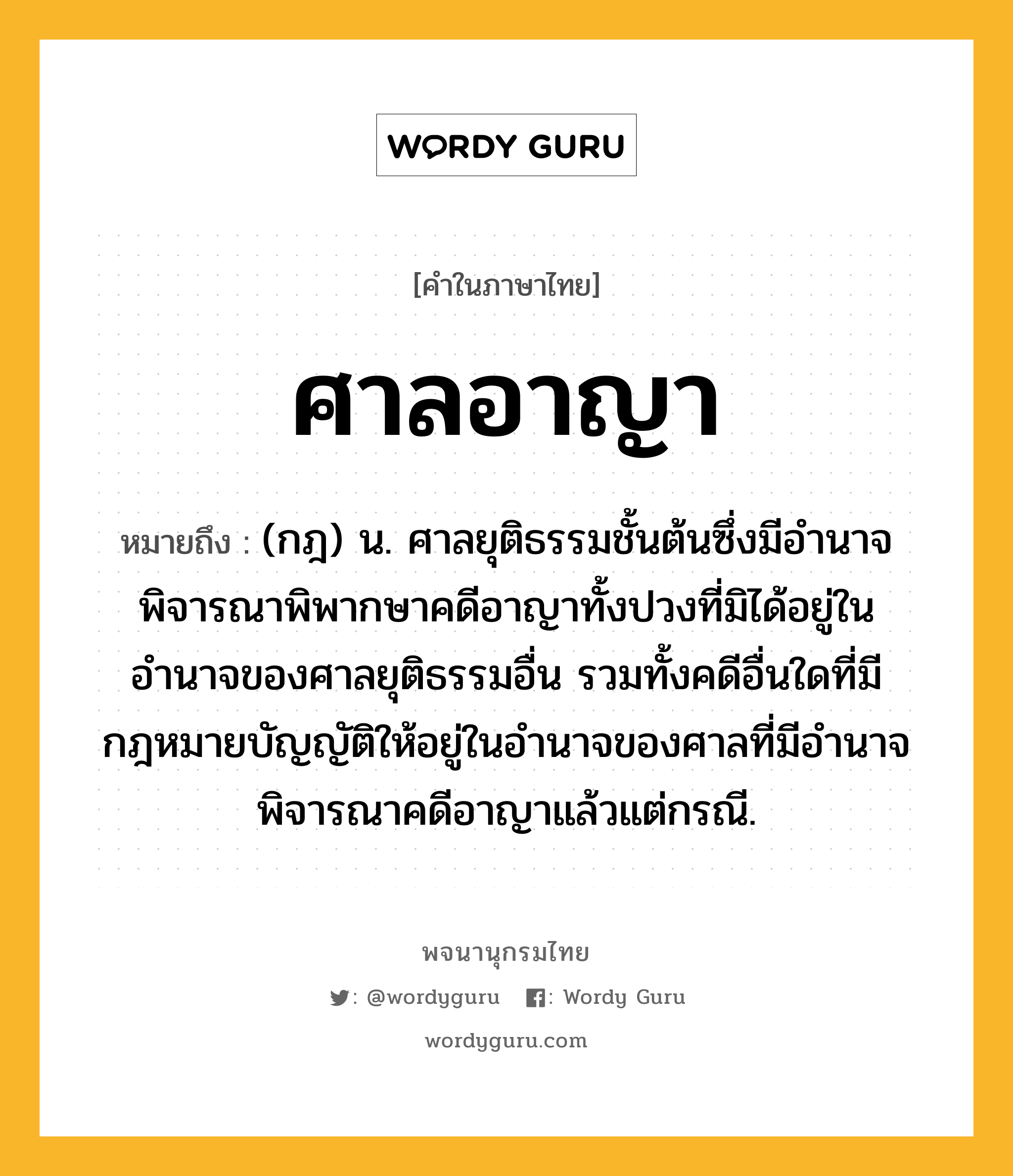 ศาลอาญา ความหมาย หมายถึงอะไร?, คำในภาษาไทย ศาลอาญา หมายถึง (กฎ) น. ศาลยุติธรรมชั้นต้นซึ่งมีอํานาจพิจารณาพิพากษาคดีอาญาทั้งปวงที่มิได้อยู่ในอำนาจของศาลยุติธรรมอื่น รวมทั้งคดีอื่นใดที่มีกฎหมายบัญญัติให้อยู่ในอำนาจของศาลที่มีอำนาจพิจารณาคดีอาญาแล้วแต่กรณี.