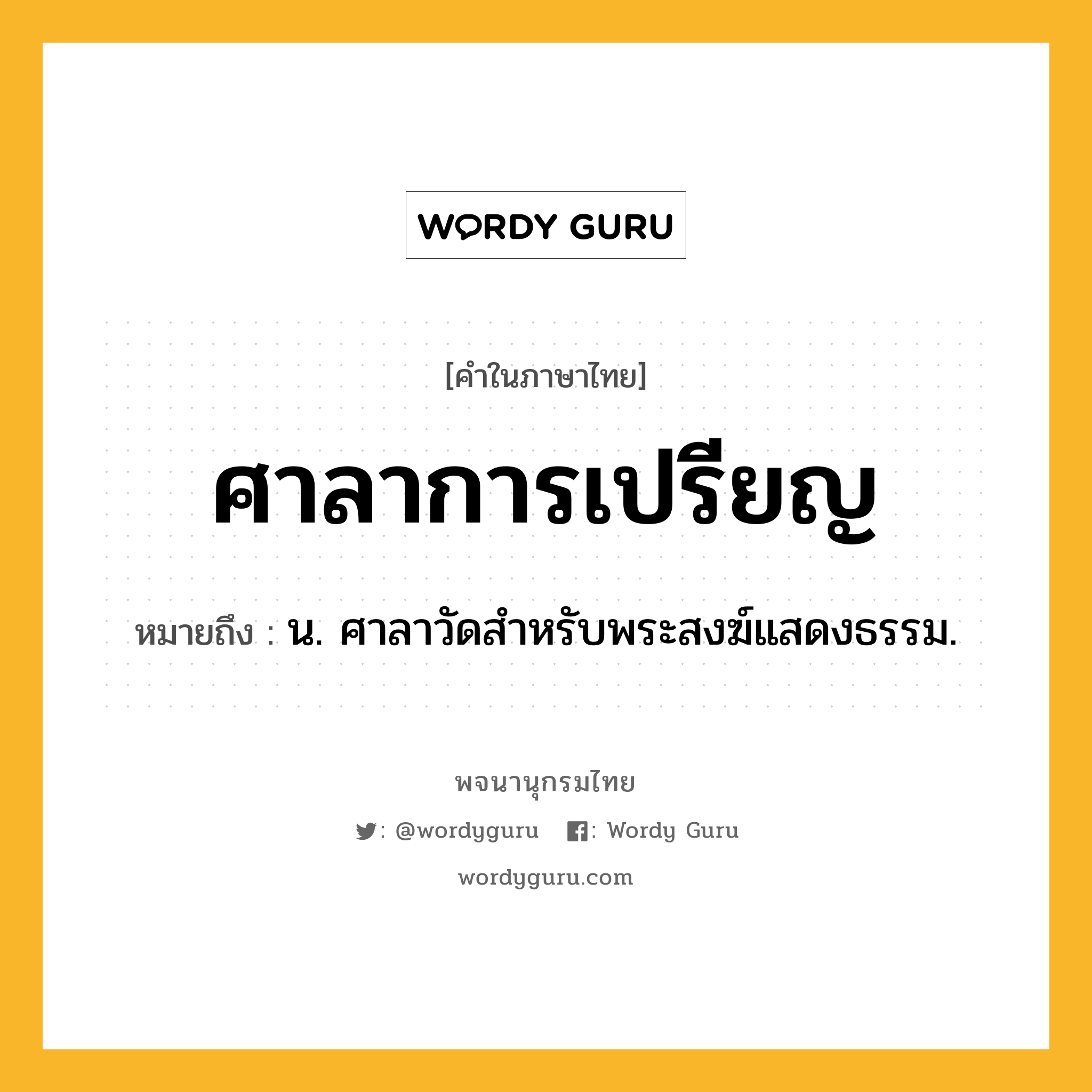 ศาลาการเปรียญ ความหมาย หมายถึงอะไร?, คำในภาษาไทย ศาลาการเปรียญ หมายถึง น. ศาลาวัดสำหรับพระสงฆ์แสดงธรรม.