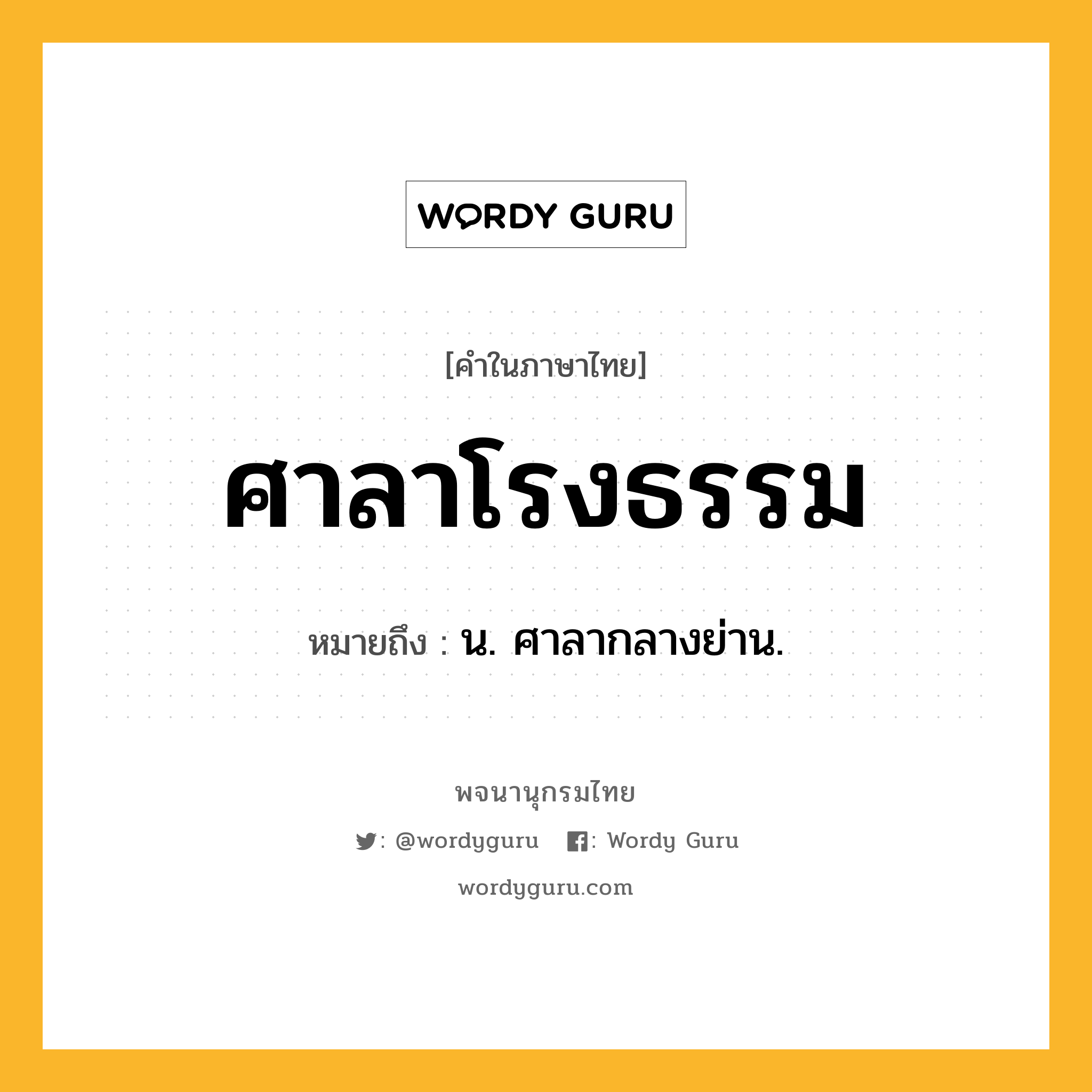 ศาลาโรงธรรม ความหมาย หมายถึงอะไร?, คำในภาษาไทย ศาลาโรงธรรม หมายถึง น. ศาลากลางย่าน.