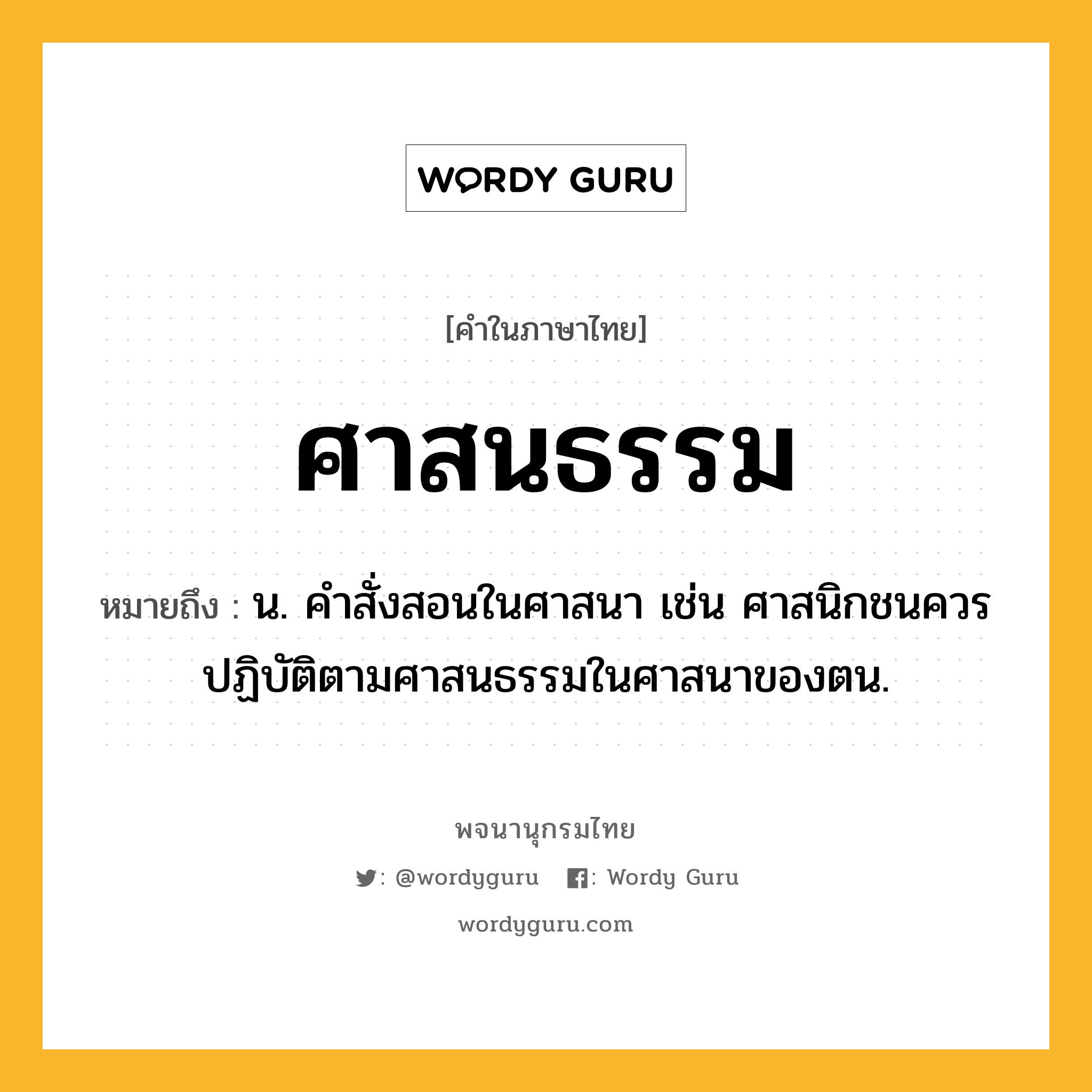 ศาสนธรรม ความหมาย หมายถึงอะไร?, คำในภาษาไทย ศาสนธรรม หมายถึง น. คำสั่งสอนในศาสนา เช่น ศาสนิกชนควรปฏิบัติตามศาสนธรรมในศาสนาของตน.