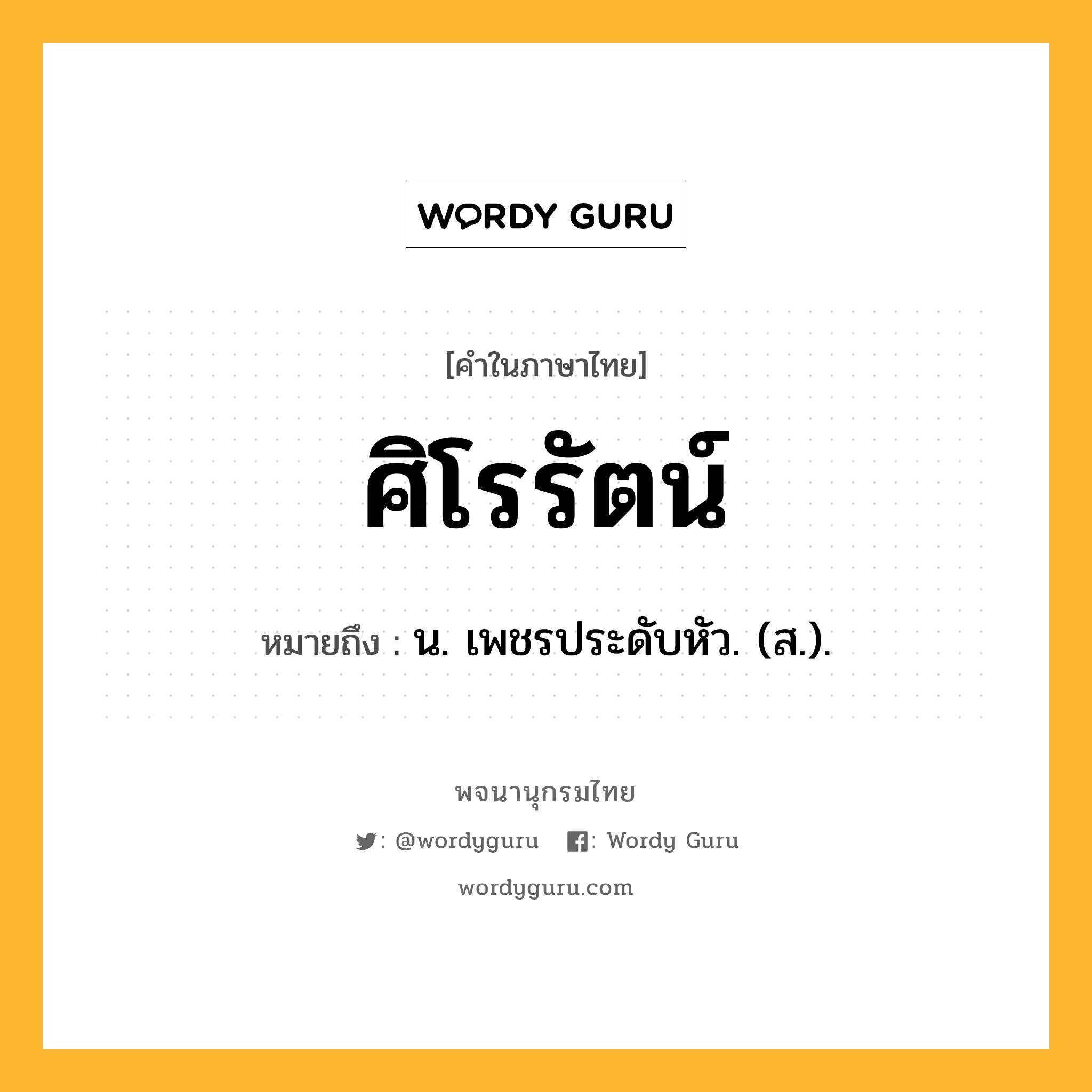 ศิโรรัตน์ ความหมาย หมายถึงอะไร?, คำในภาษาไทย ศิโรรัตน์ หมายถึง น. เพชรประดับหัว. (ส.).