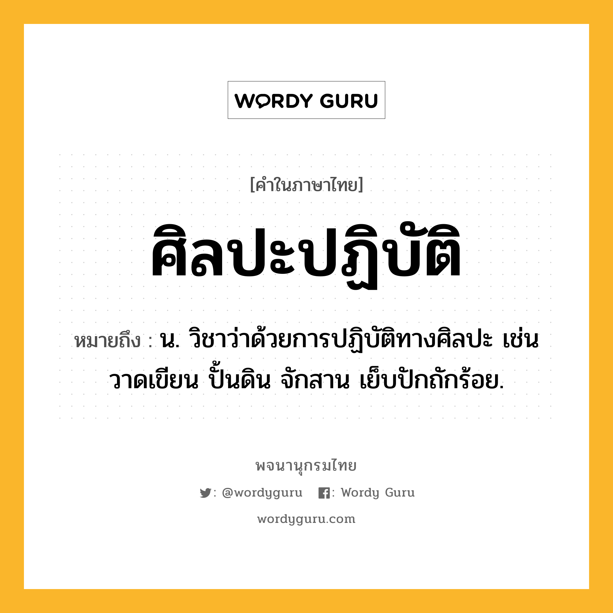 ศิลปะปฏิบัติ ความหมาย หมายถึงอะไร?, คำในภาษาไทย ศิลปะปฏิบัติ หมายถึง น. วิชาว่าด้วยการปฏิบัติทางศิลปะ เช่น วาดเขียน ปั้นดิน จักสาน เย็บปักถักร้อย.