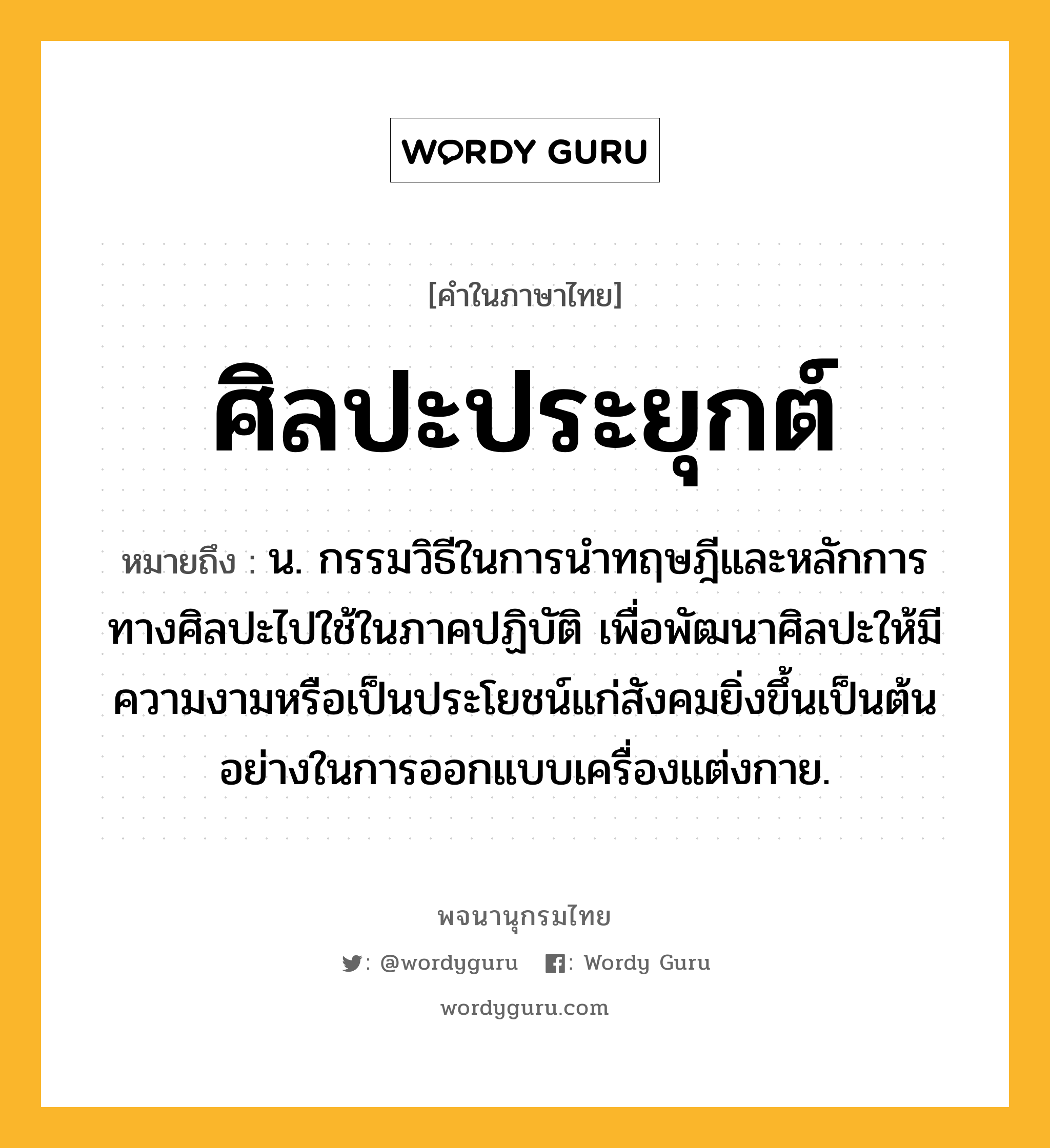 ศิลปะประยุกต์ ความหมาย หมายถึงอะไร?, คำในภาษาไทย ศิลปะประยุกต์ หมายถึง น. กรรมวิธีในการนำทฤษฎีและหลักการทางศิลปะไปใช้ในภาคปฏิบัติ เพื่อพัฒนาศิลปะให้มีความงามหรือเป็นประโยชน์แก่สังคมยิ่งขึ้นเป็นต้น อย่างในการออกแบบเครื่องแต่งกาย.