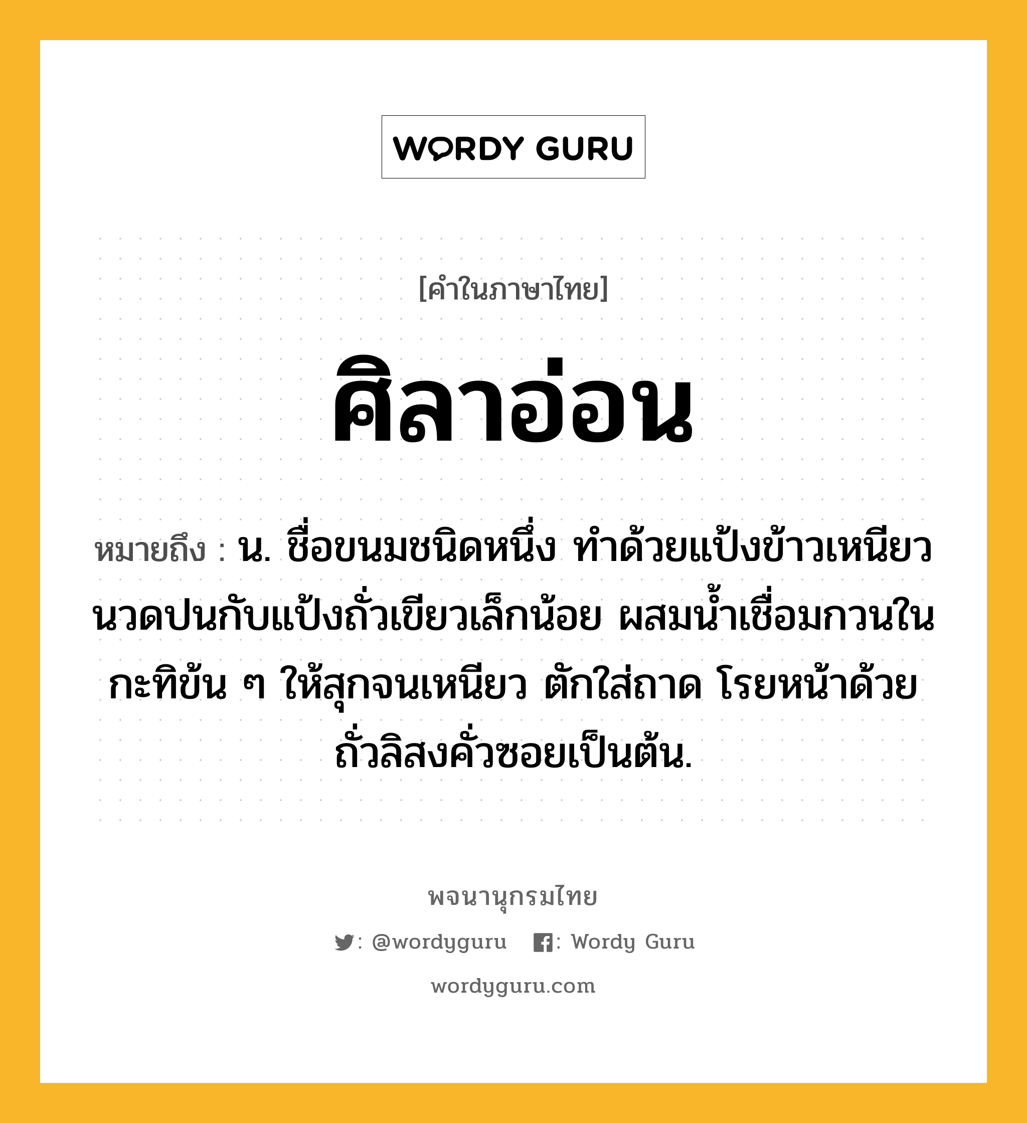 ศิลาอ่อน ความหมาย หมายถึงอะไร?, คำในภาษาไทย ศิลาอ่อน หมายถึง น. ชื่อขนมชนิดหนึ่ง ทำด้วยแป้งข้าวเหนียวนวดปนกับแป้งถั่วเขียวเล็กน้อย ผสมน้ำเชื่อมกวนในกะทิข้น ๆ ให้สุกจนเหนียว ตักใส่ถาด โรยหน้าด้วยถั่วลิสงคั่วซอยเป็นต้น.