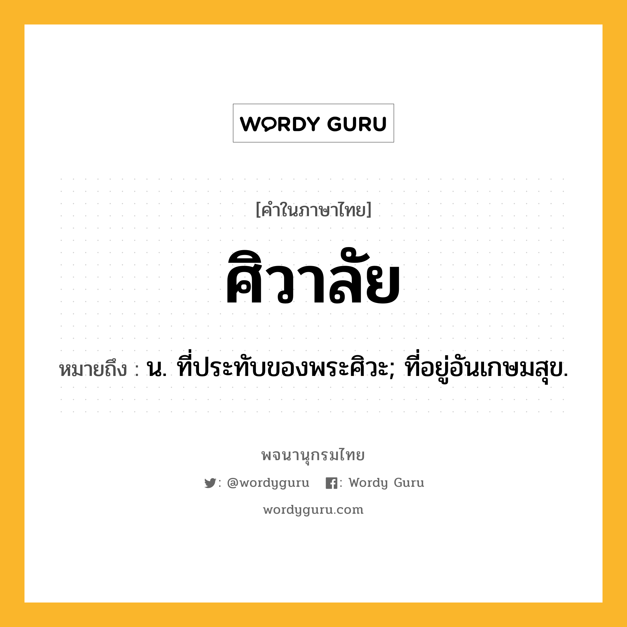 ศิวาลัย ความหมาย หมายถึงอะไร?, คำในภาษาไทย ศิวาลัย หมายถึง น. ที่ประทับของพระศิวะ; ที่อยู่อันเกษมสุข.