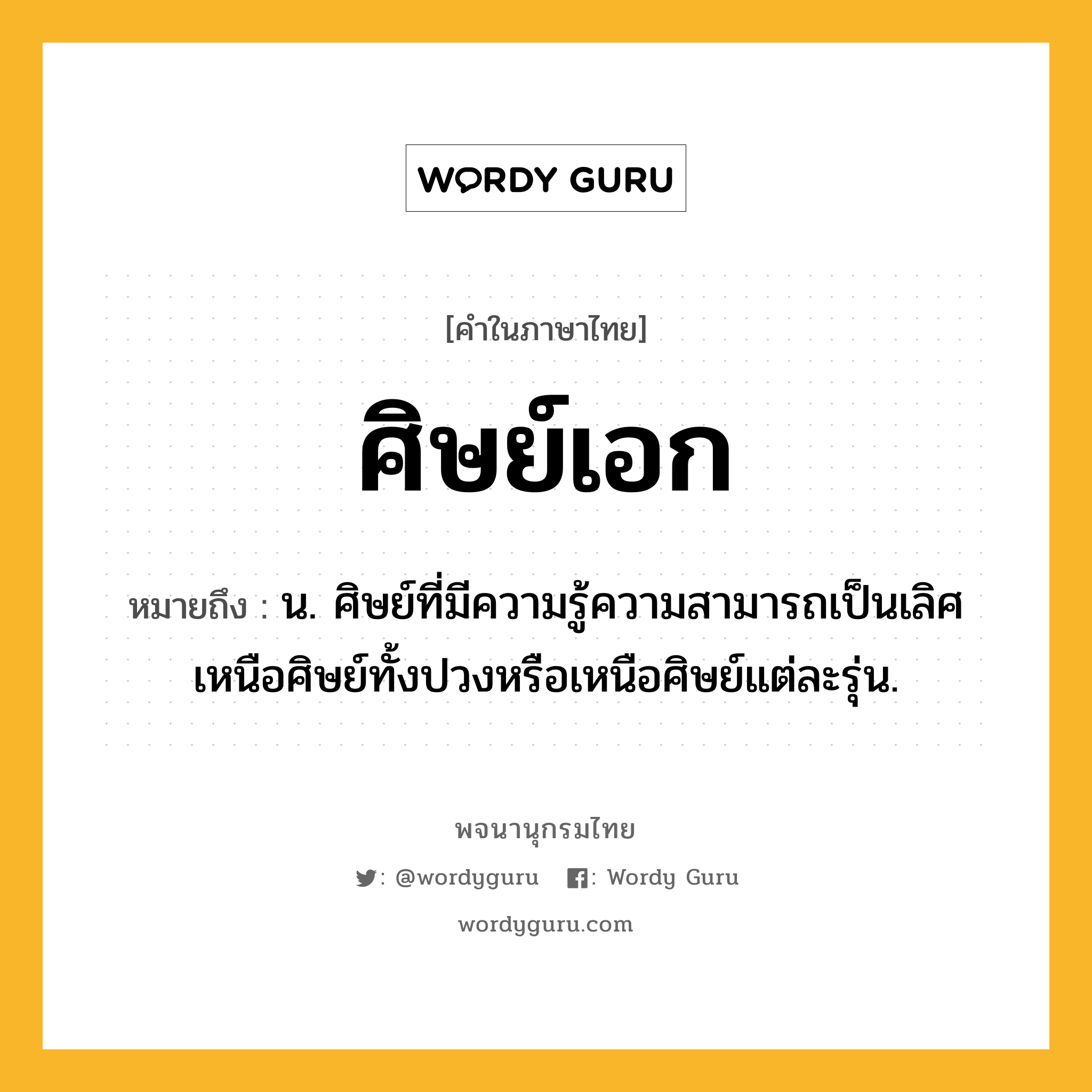 ศิษย์เอก ความหมาย หมายถึงอะไร?, คำในภาษาไทย ศิษย์เอก หมายถึง น. ศิษย์ที่มีความรู้ความสามารถเป็นเลิศเหนือศิษย์ทั้งปวงหรือเหนือศิษย์แต่ละรุ่น.