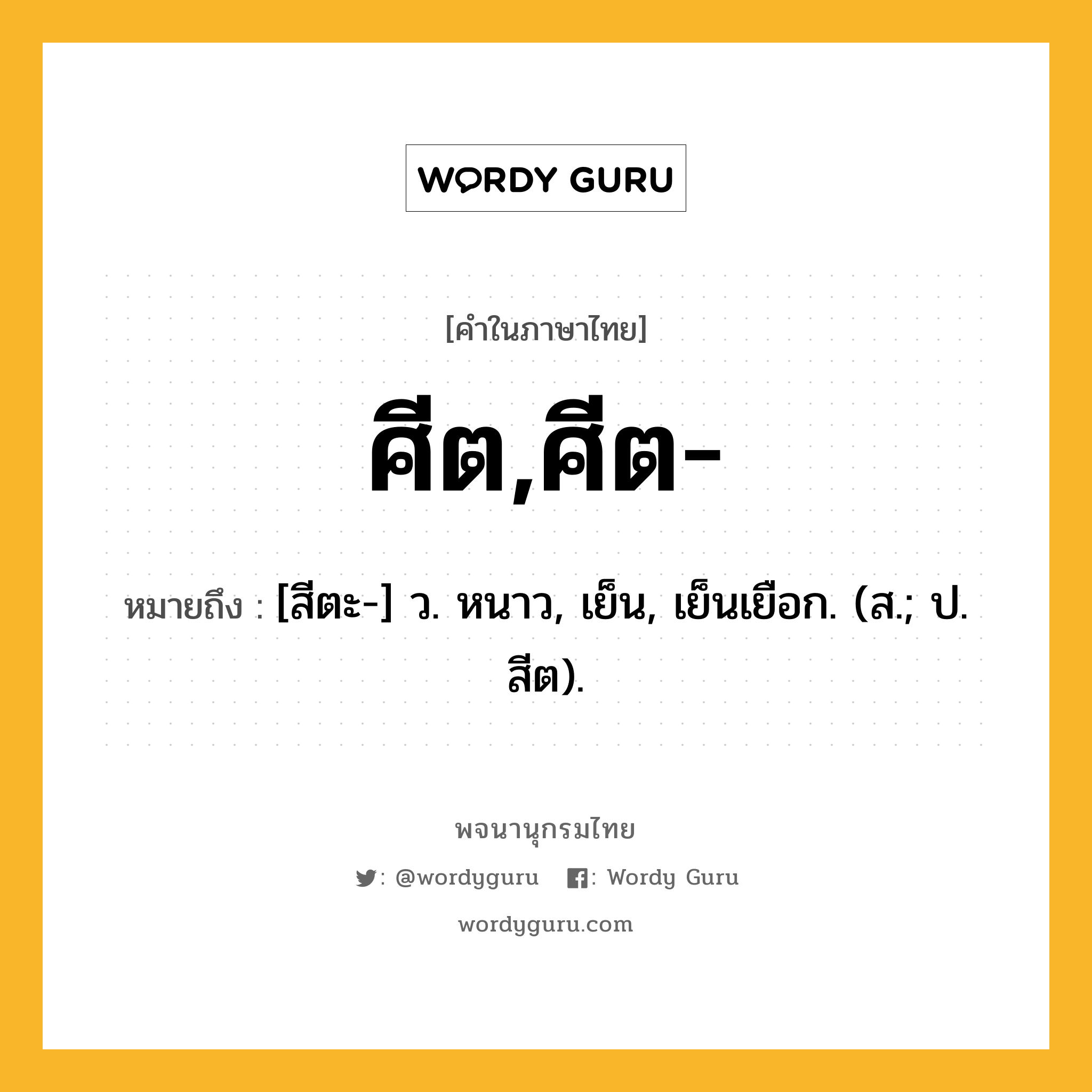 ศีต,ศีต- ความหมาย หมายถึงอะไร?, คำในภาษาไทย ศีต,ศีต- หมายถึง [สีตะ-] ว. หนาว, เย็น, เย็นเยือก. (ส.; ป. สีต).