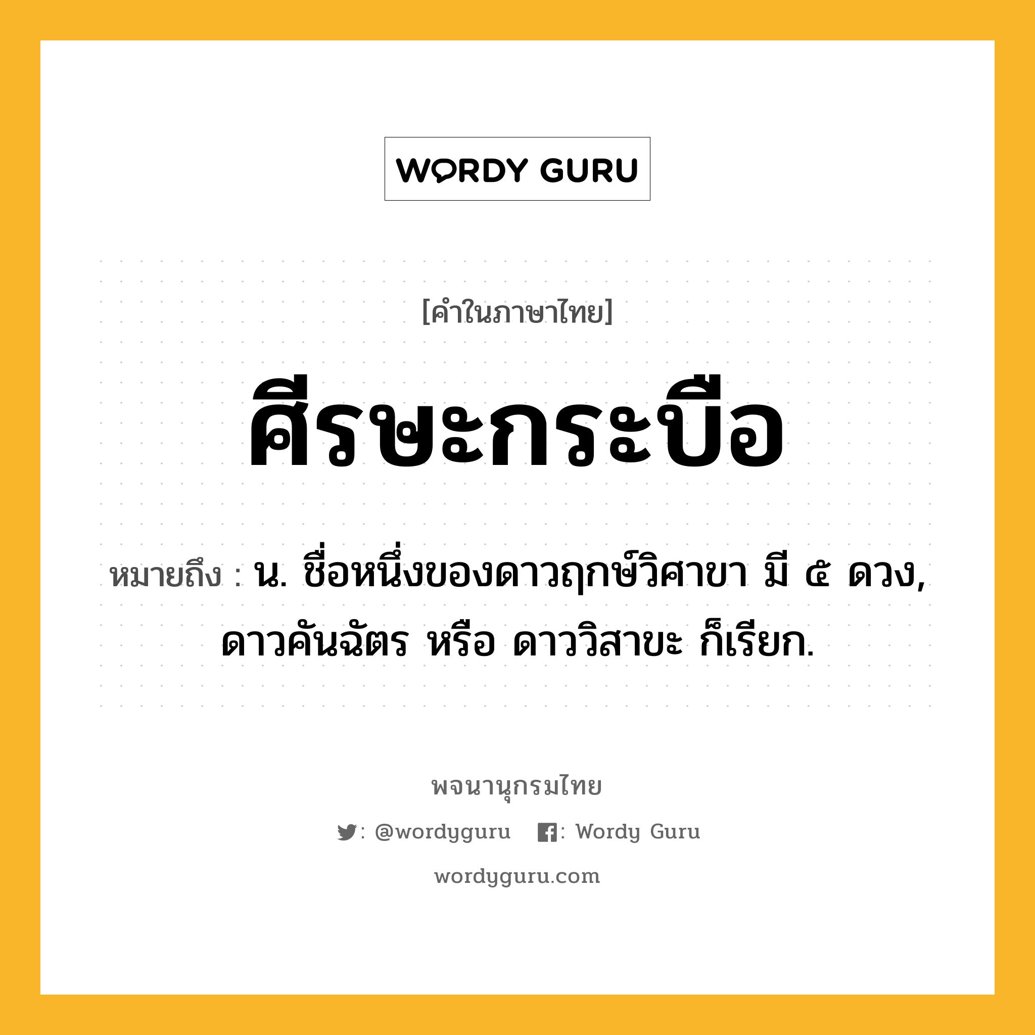 ศีรษะกระบือ ความหมาย หมายถึงอะไร?, คำในภาษาไทย ศีรษะกระบือ หมายถึง น. ชื่อหนึ่งของดาวฤกษ์วิศาขา มี ๕ ดวง, ดาวคันฉัตร หรือ ดาววิสาขะ ก็เรียก.