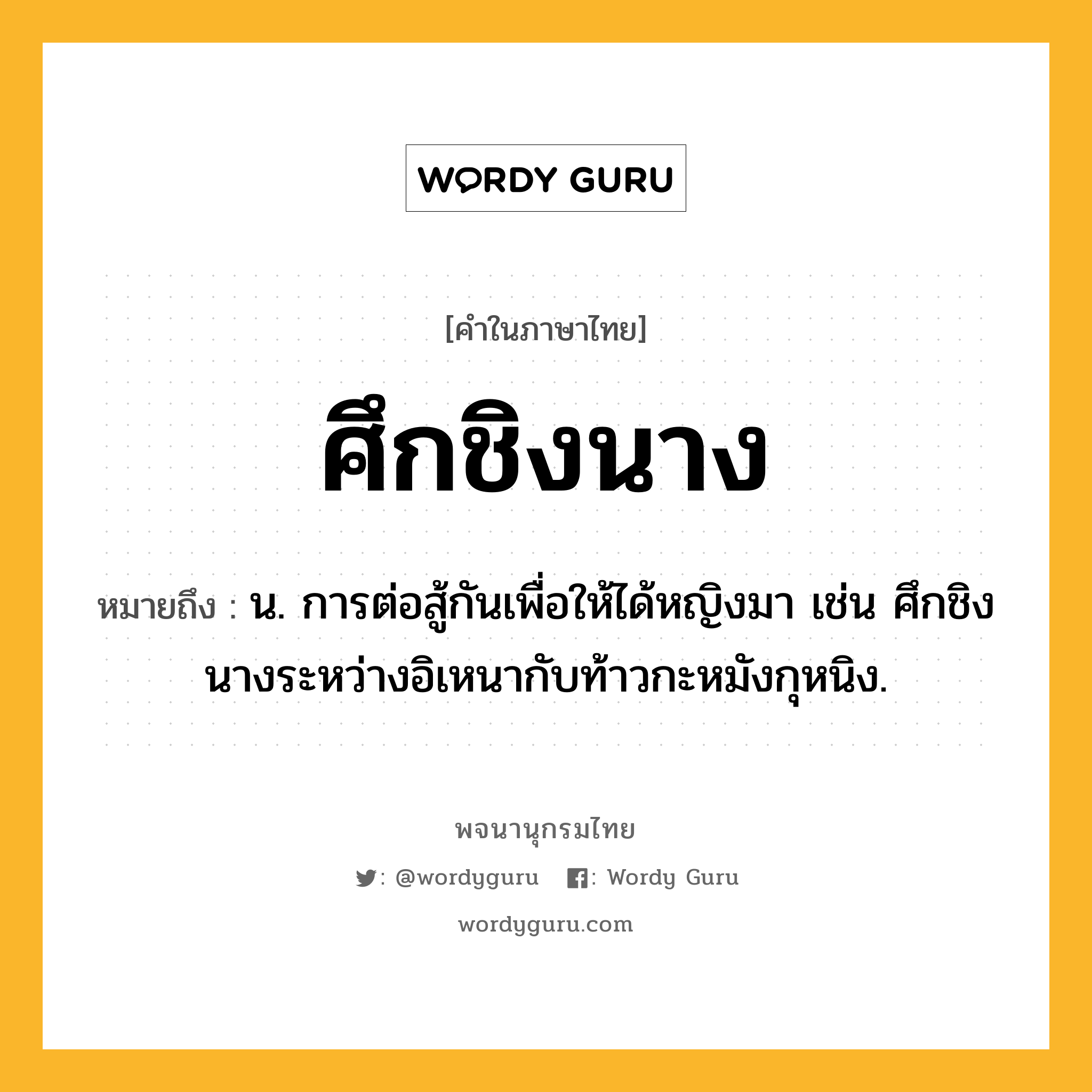 ศึกชิงนาง ความหมาย หมายถึงอะไร?, คำในภาษาไทย ศึกชิงนาง หมายถึง น. การต่อสู้กันเพื่อให้ได้หญิงมา เช่น ศึกชิงนางระหว่างอิเหนากับท้าวกะหมังกุหนิง.