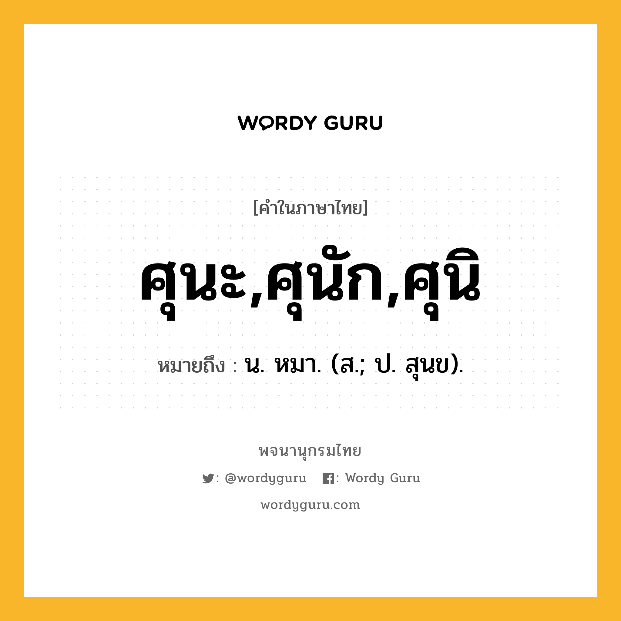 ศุนะ,ศุนัก,ศุนิ ความหมาย หมายถึงอะไร?, คำในภาษาไทย ศุนะ,ศุนัก,ศุนิ หมายถึง น. หมา. (ส.; ป. สุนข).