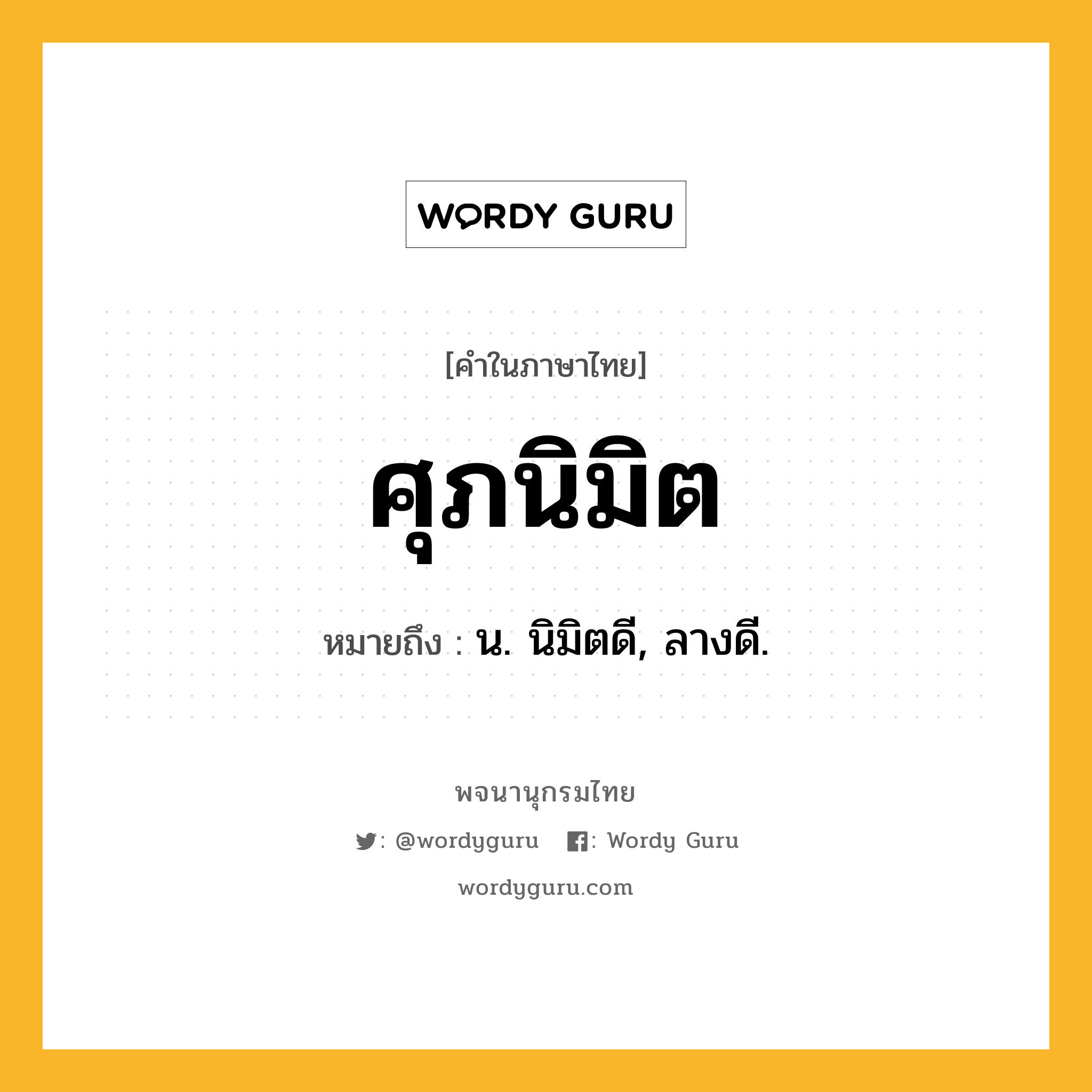 ศุภนิมิต ความหมาย หมายถึงอะไร?, คำในภาษาไทย ศุภนิมิต หมายถึง น. นิมิตดี, ลางดี.