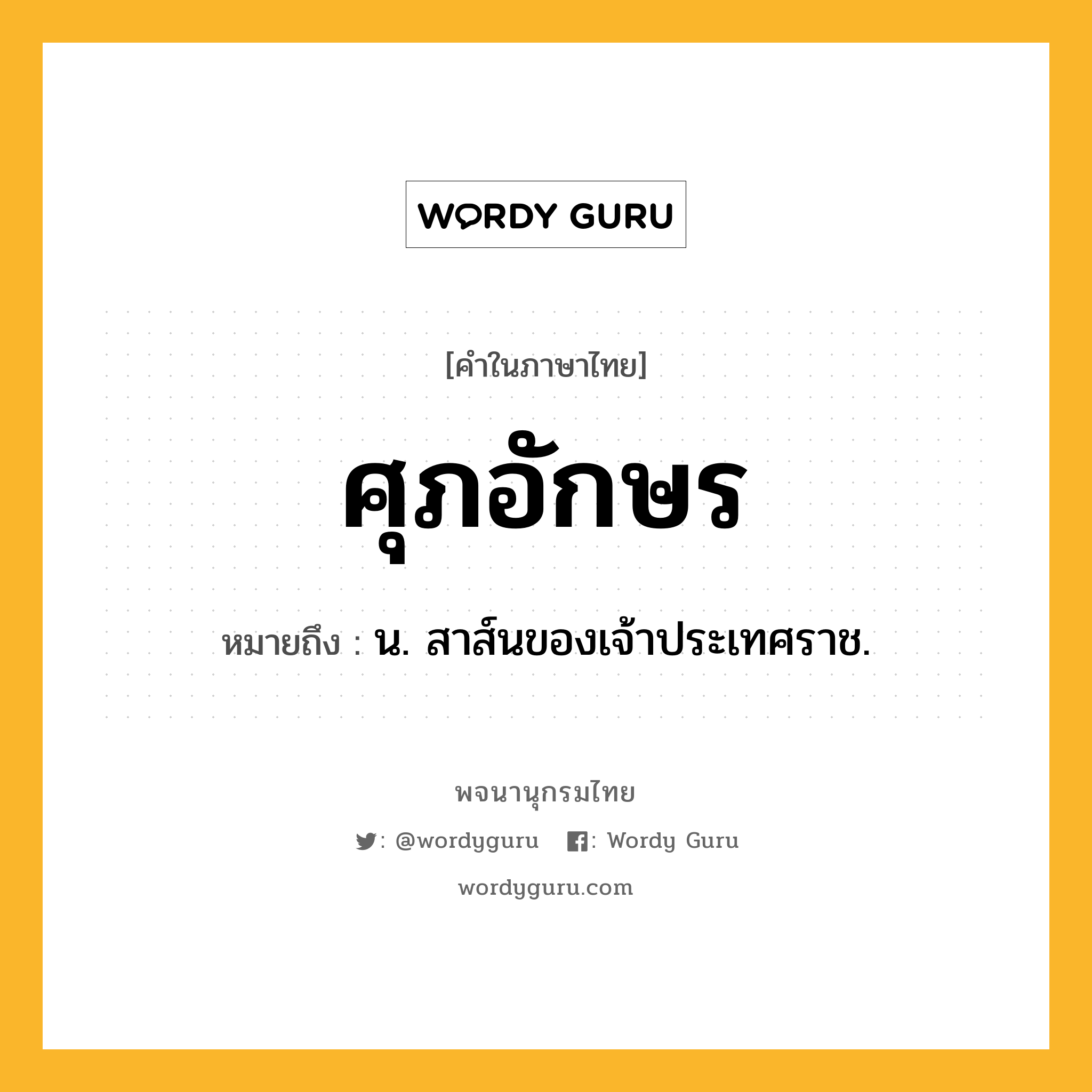 ศุภอักษร ความหมาย หมายถึงอะไร?, คำในภาษาไทย ศุภอักษร หมายถึง น. สาส์นของเจ้าประเทศราช.