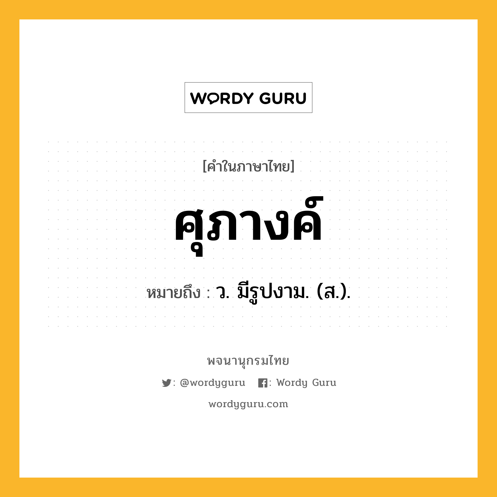 ศุภางค์ ความหมาย หมายถึงอะไร?, คำในภาษาไทย ศุภางค์ หมายถึง ว. มีรูปงาม. (ส.).