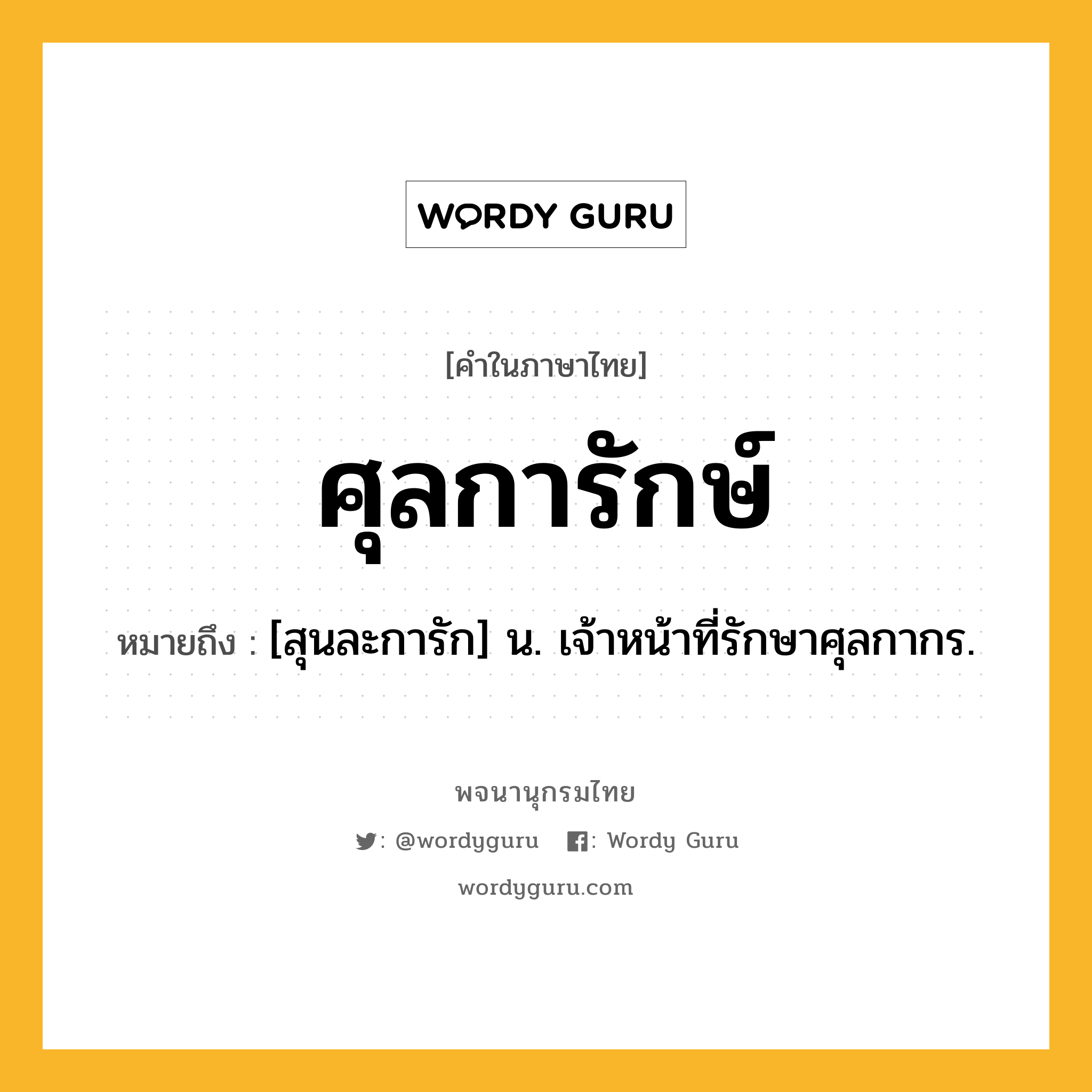 ศุลการักษ์ ความหมาย หมายถึงอะไร?, คำในภาษาไทย ศุลการักษ์ หมายถึง [สุนละการัก] น. เจ้าหน้าที่รักษาศุลกากร.