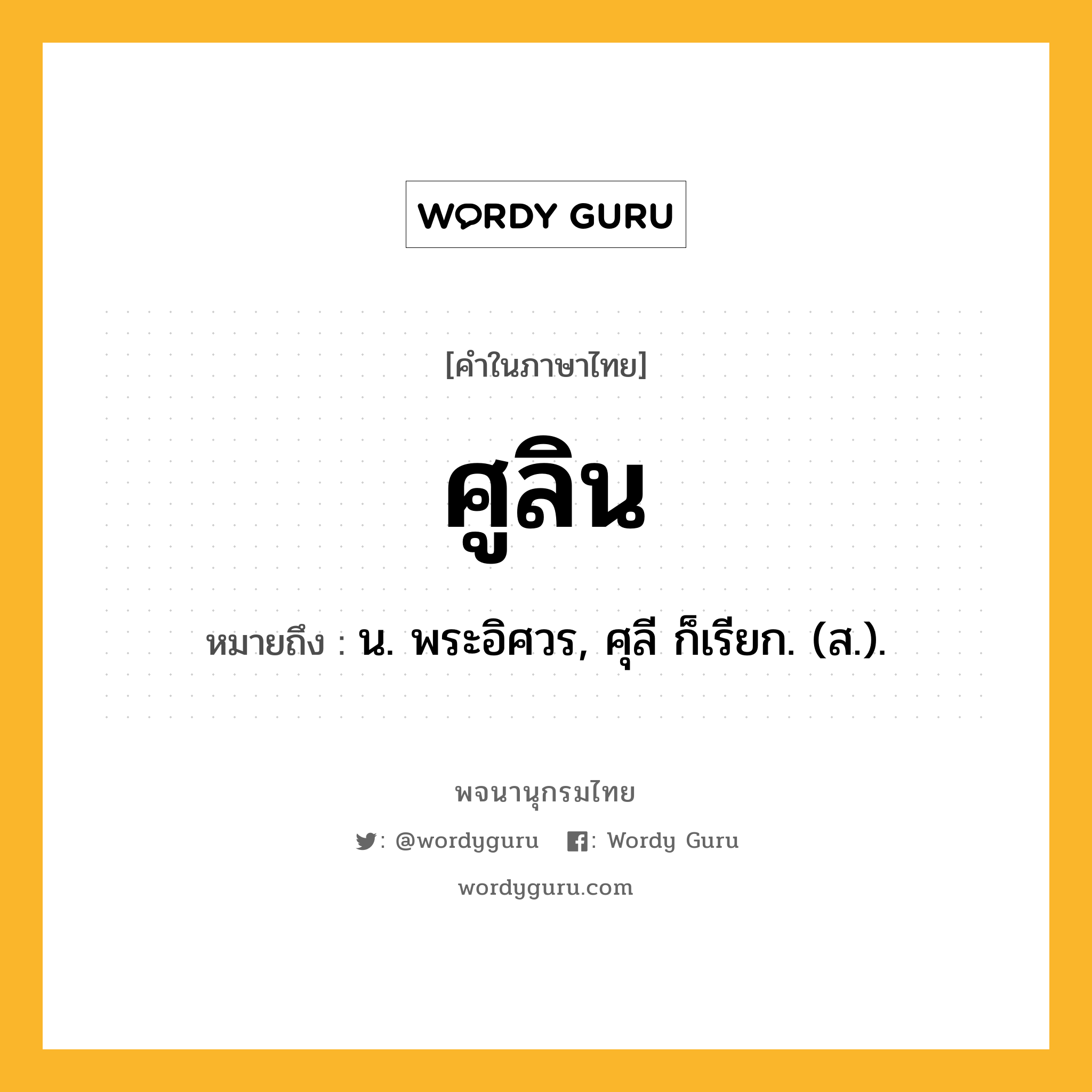 ศูลิน ความหมาย หมายถึงอะไร?, คำในภาษาไทย ศูลิน หมายถึง น. พระอิศวร, ศุลี ก็เรียก. (ส.).