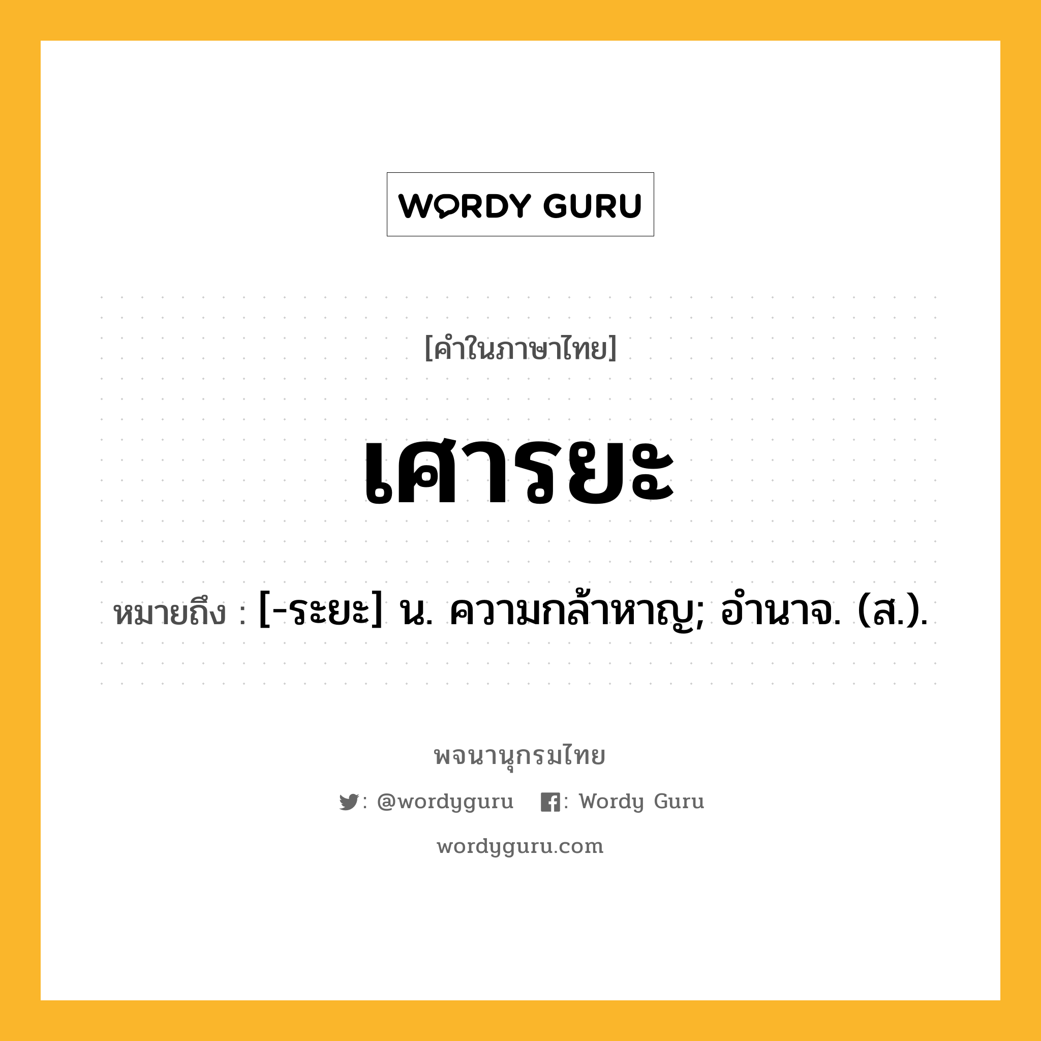 เศารยะ ความหมาย หมายถึงอะไร?, คำในภาษาไทย เศารยะ หมายถึง [-ระยะ] น. ความกล้าหาญ; อํานาจ. (ส.).