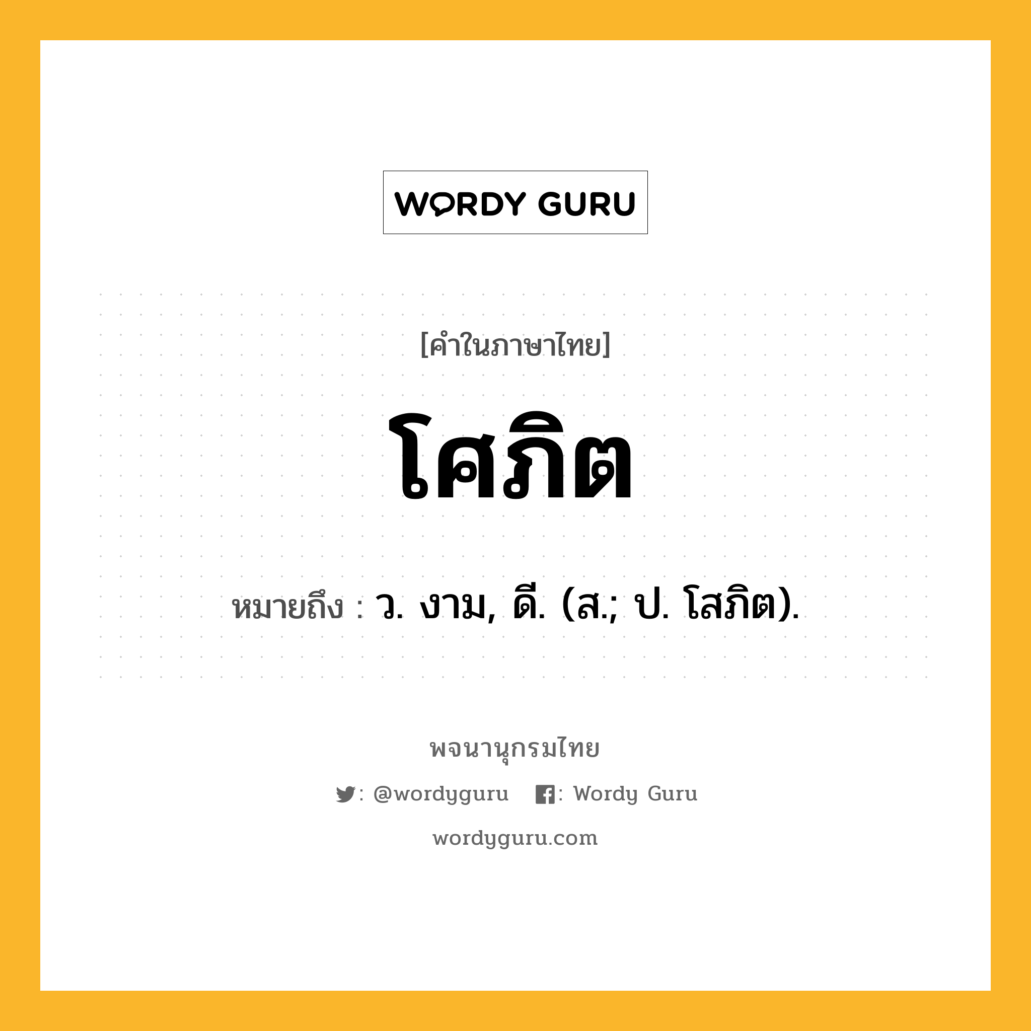 โศภิต ความหมาย หมายถึงอะไร?, คำในภาษาไทย โศภิต หมายถึง ว. งาม, ดี. (ส.; ป. โสภิต).