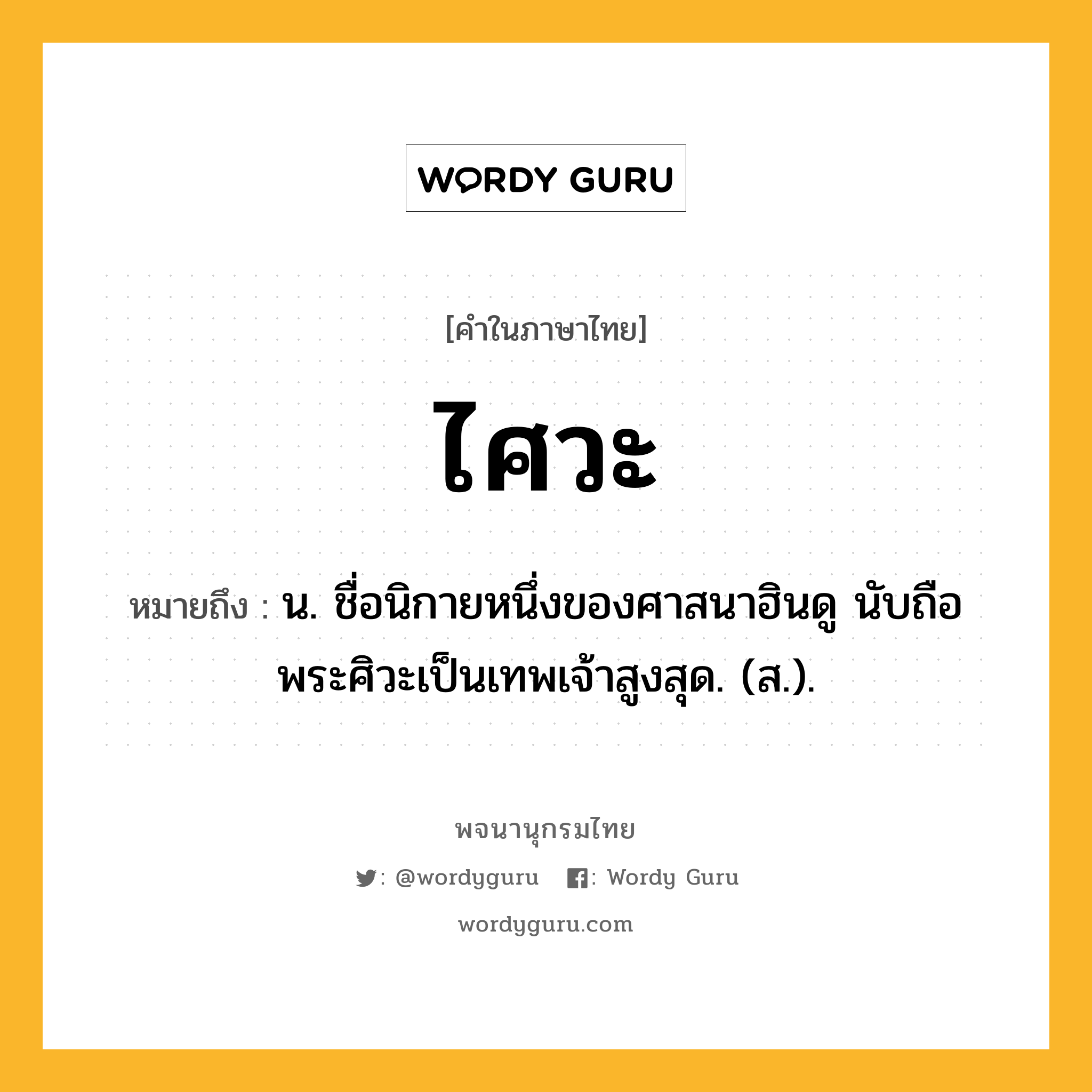 ไศวะ ความหมาย หมายถึงอะไร?, คำในภาษาไทย ไศวะ หมายถึง น. ชื่อนิกายหนึ่งของศาสนาฮินดู นับถือพระศิวะเป็นเทพเจ้าสูงสุด. (ส.).