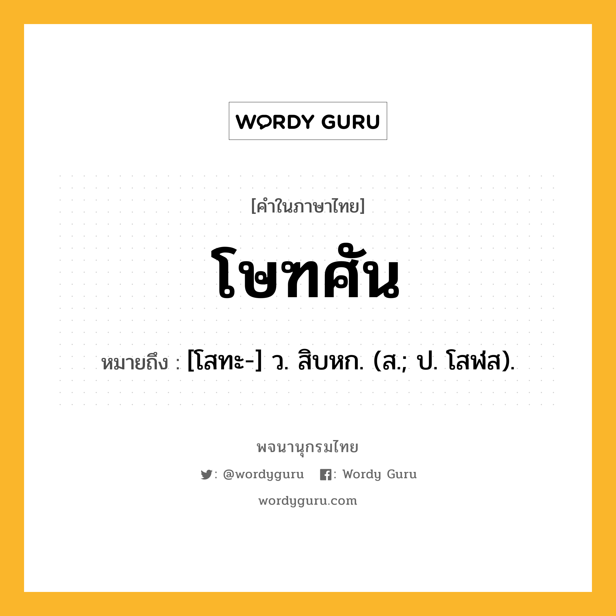 โษฑศัน ความหมาย หมายถึงอะไร?, คำในภาษาไทย โษฑศัน หมายถึง [โสทะ-] ว. สิบหก. (ส.; ป. โสฬส).