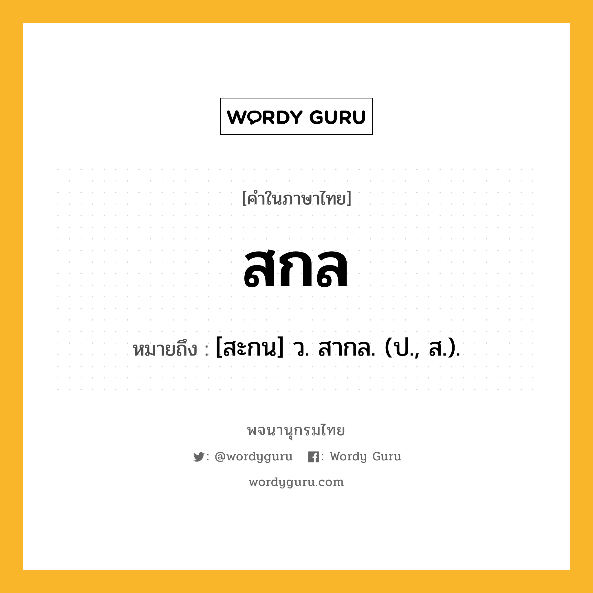 สกล ความหมาย หมายถึงอะไร?, คำในภาษาไทย สกล หมายถึง [สะกน] ว. สากล. (ป., ส.).