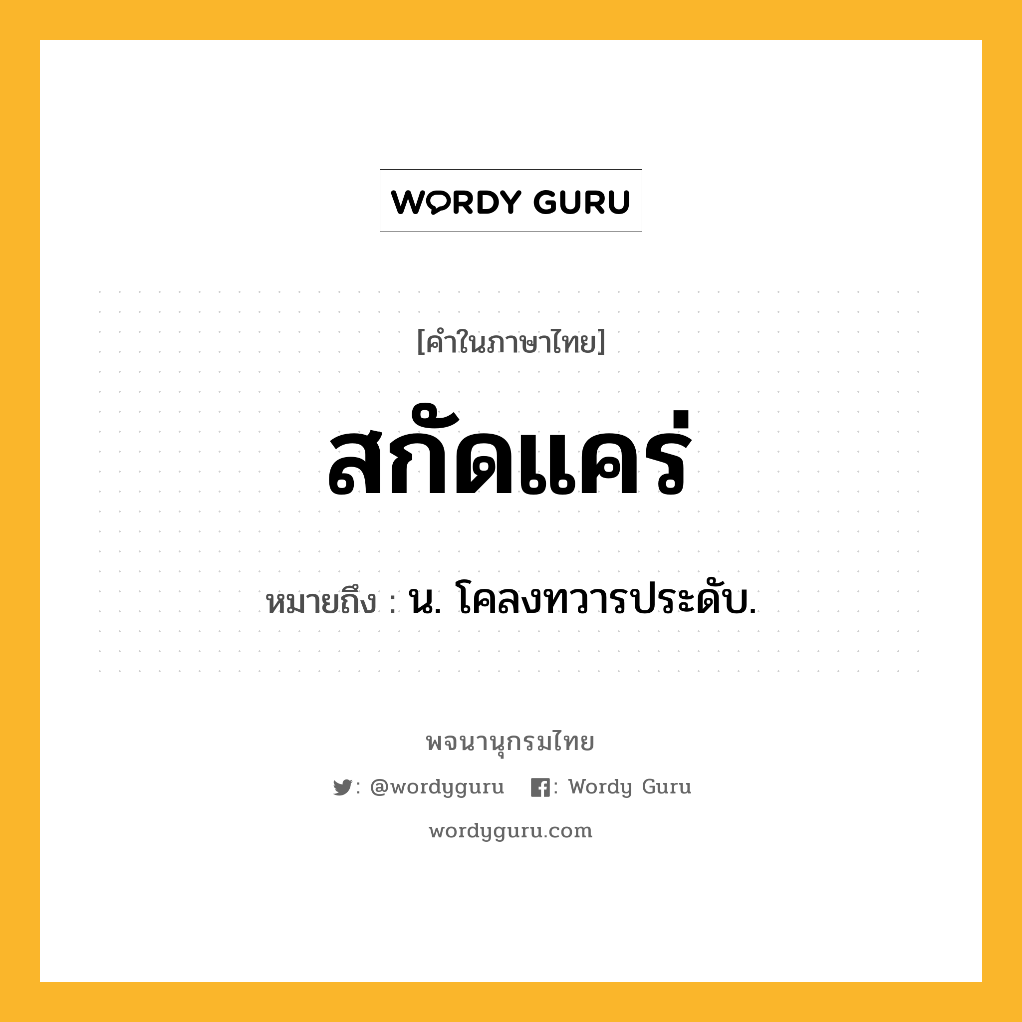 สกัดแคร่ ความหมาย หมายถึงอะไร?, คำในภาษาไทย สกัดแคร่ หมายถึง น. โคลงทวารประดับ.