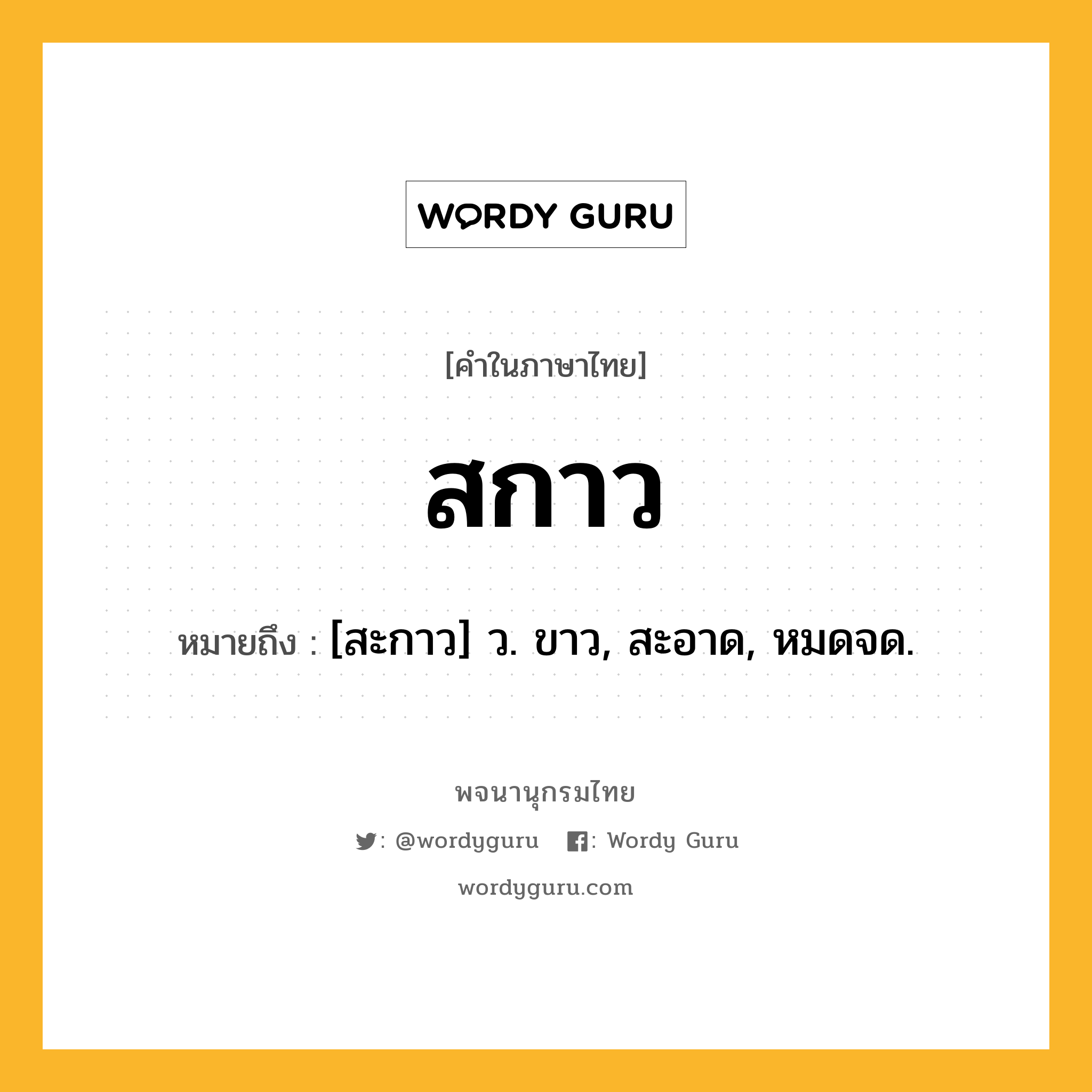 สกาว ความหมาย หมายถึงอะไร?, คำในภาษาไทย สกาว หมายถึง [สะกาว] ว. ขาว, สะอาด, หมดจด.