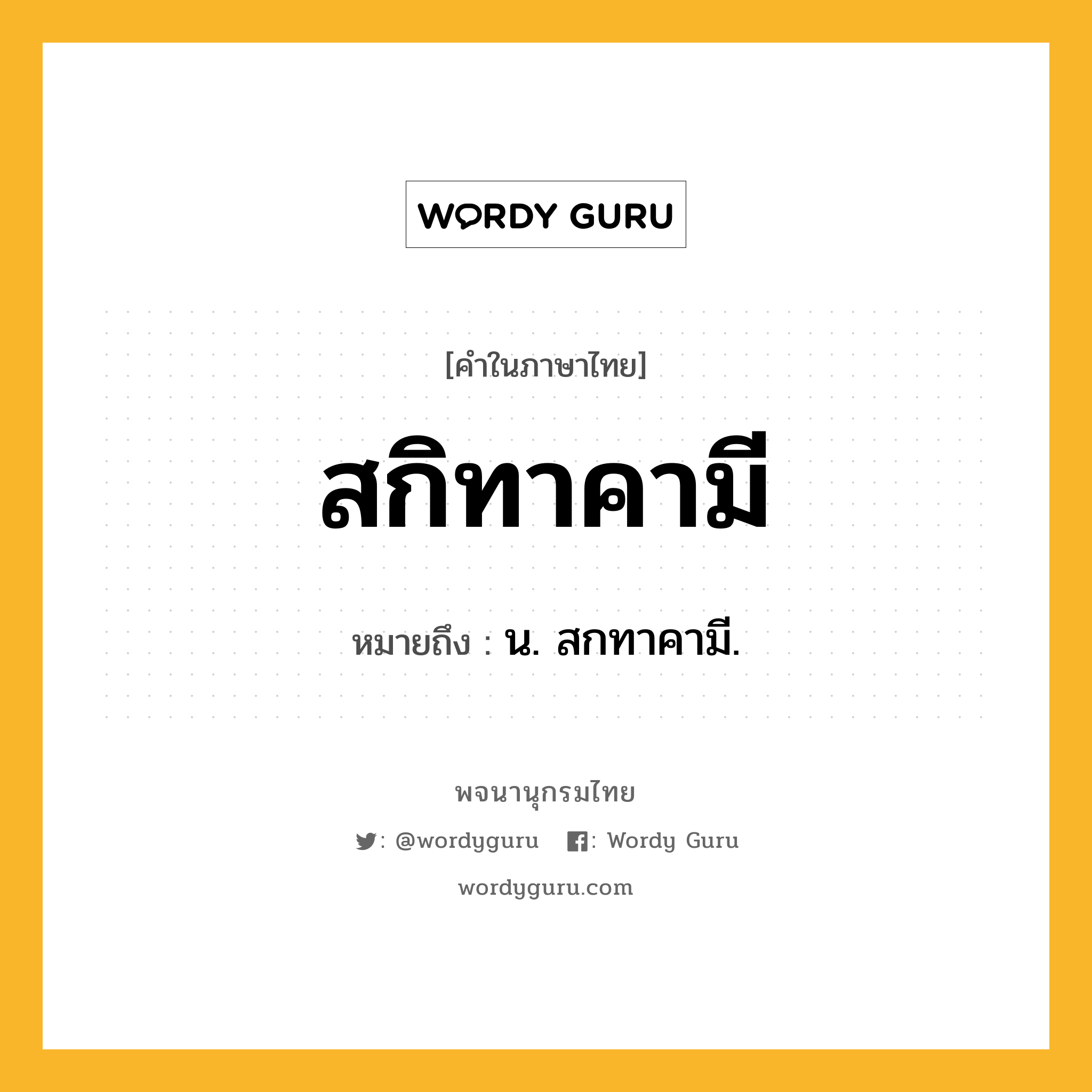 สกิทาคามี ความหมาย หมายถึงอะไร?, คำในภาษาไทย สกิทาคามี หมายถึง น. สกทาคามี.