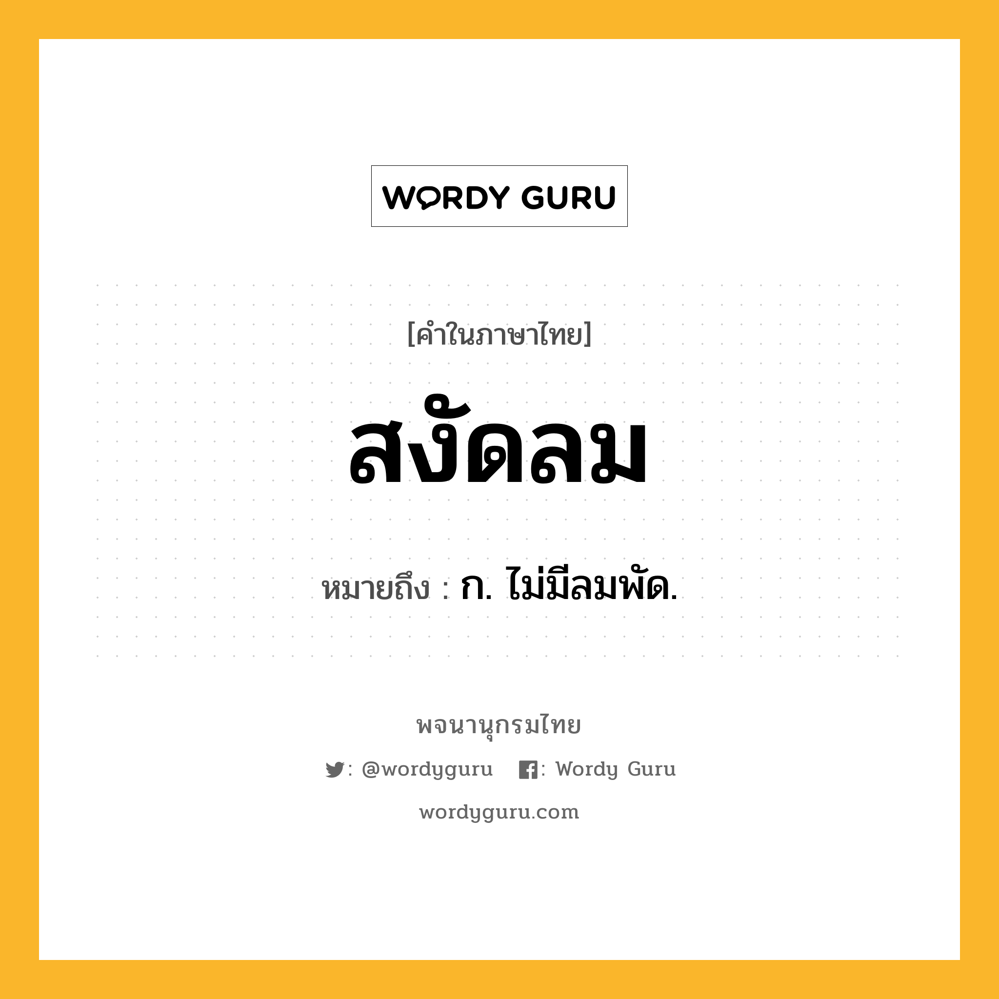 สงัดลม ความหมาย หมายถึงอะไร?, คำในภาษาไทย สงัดลม หมายถึง ก. ไม่มีลมพัด.