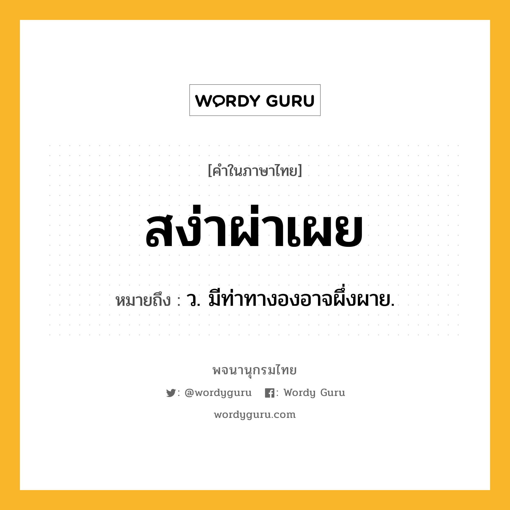 สง่าผ่าเผย ความหมาย หมายถึงอะไร?, คำในภาษาไทย สง่าผ่าเผย หมายถึง ว. มีท่าทางองอาจผึ่งผาย.