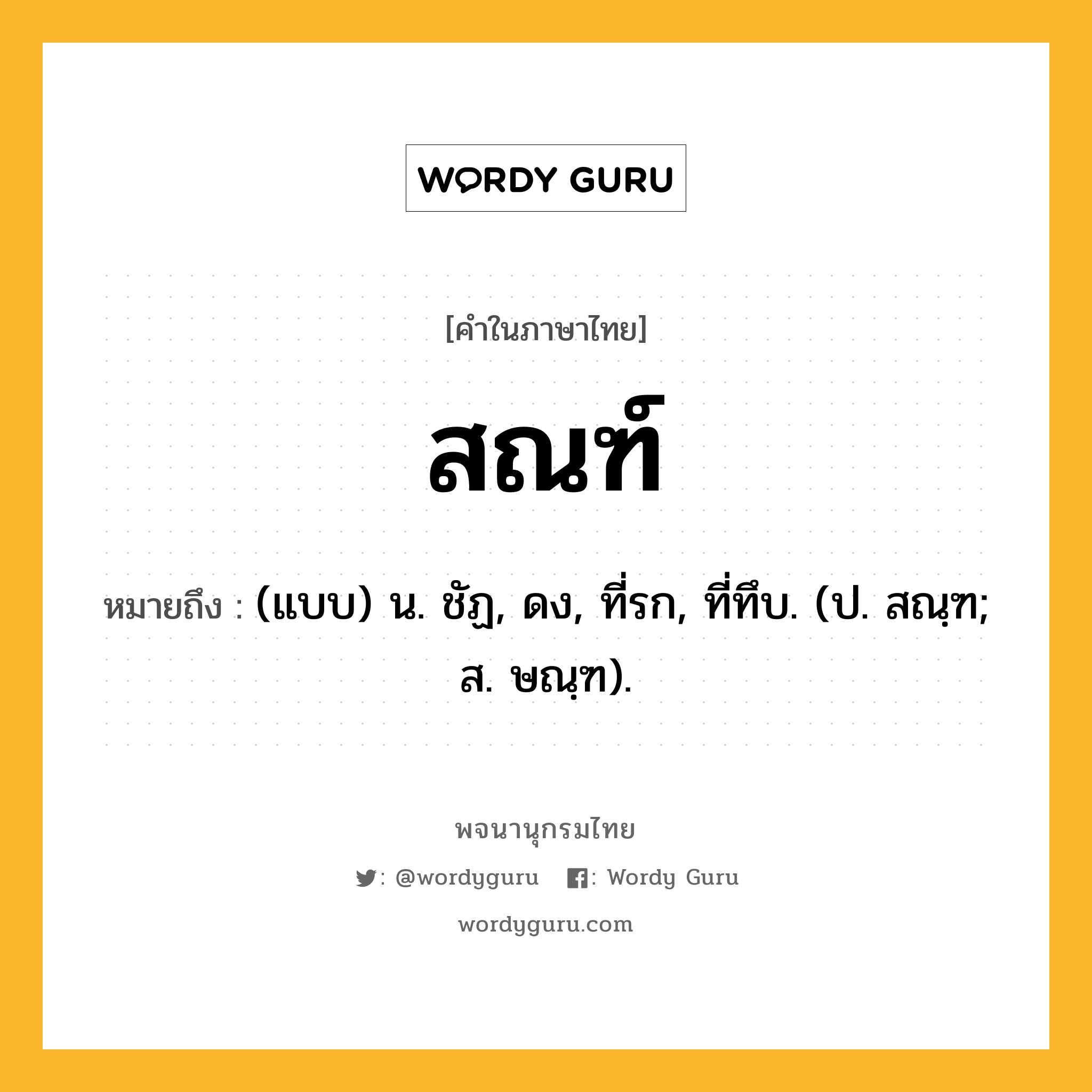 สณฑ์ ความหมาย หมายถึงอะไร?, คำในภาษาไทย สณฑ์ หมายถึง (แบบ) น. ชัฏ, ดง, ที่รก, ที่ทึบ. (ป. สณฺฑ; ส. ษณฺฑ).