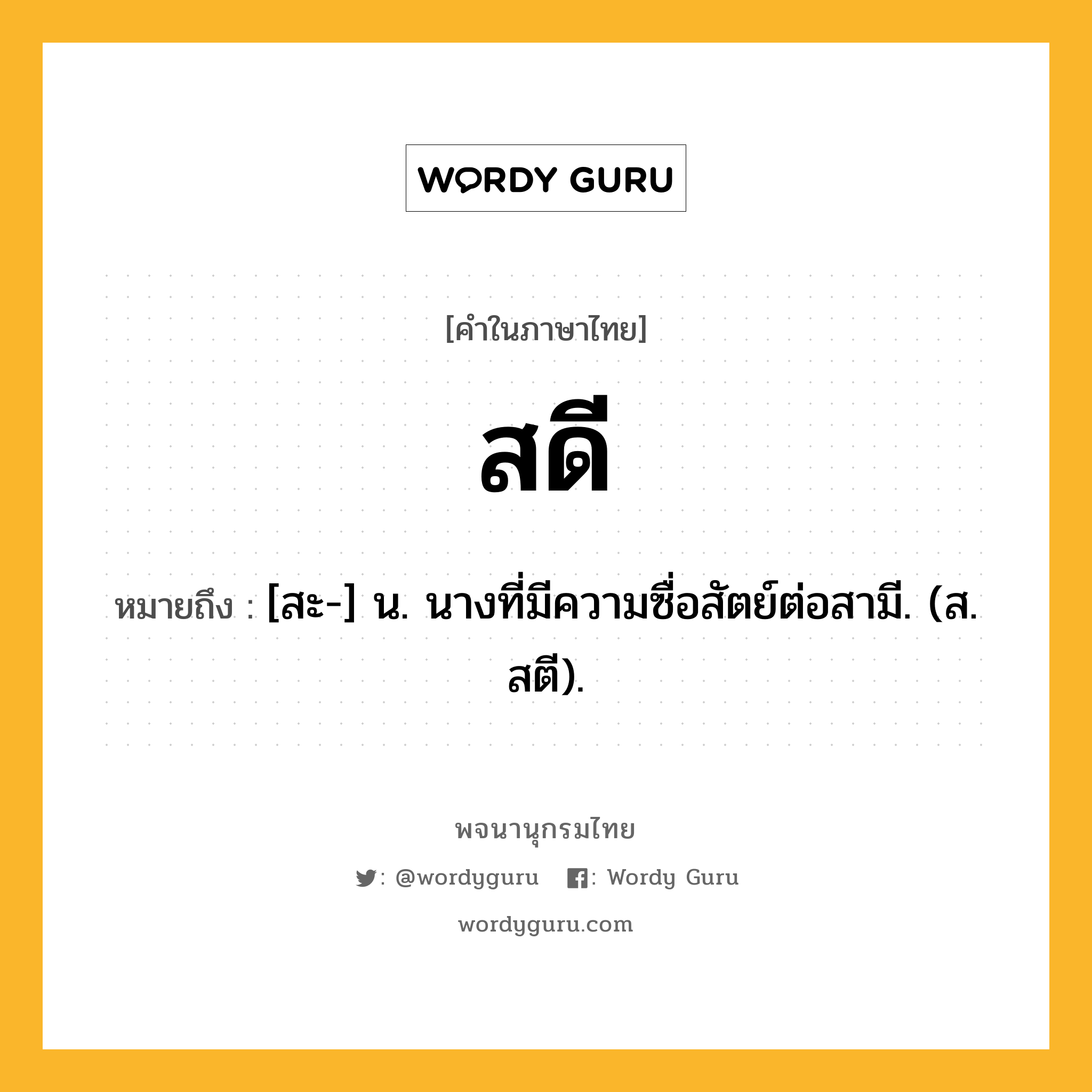 สดี ความหมาย หมายถึงอะไร?, คำในภาษาไทย สดี หมายถึง [สะ-] น. นางที่มีความซื่อสัตย์ต่อสามี. (ส. สตี).